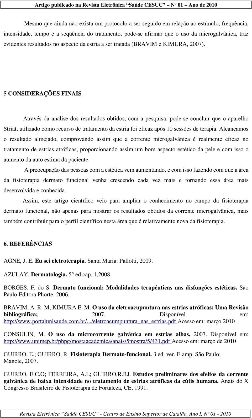 5 CONSIDERAÇÕES FINAIS Através da análise dos resultados obtidos, com a pesquisa, pode-se concluir que o aparelho Striat, utilizado como recurso de tratamento da estria foi eficaz após 10 sessões de