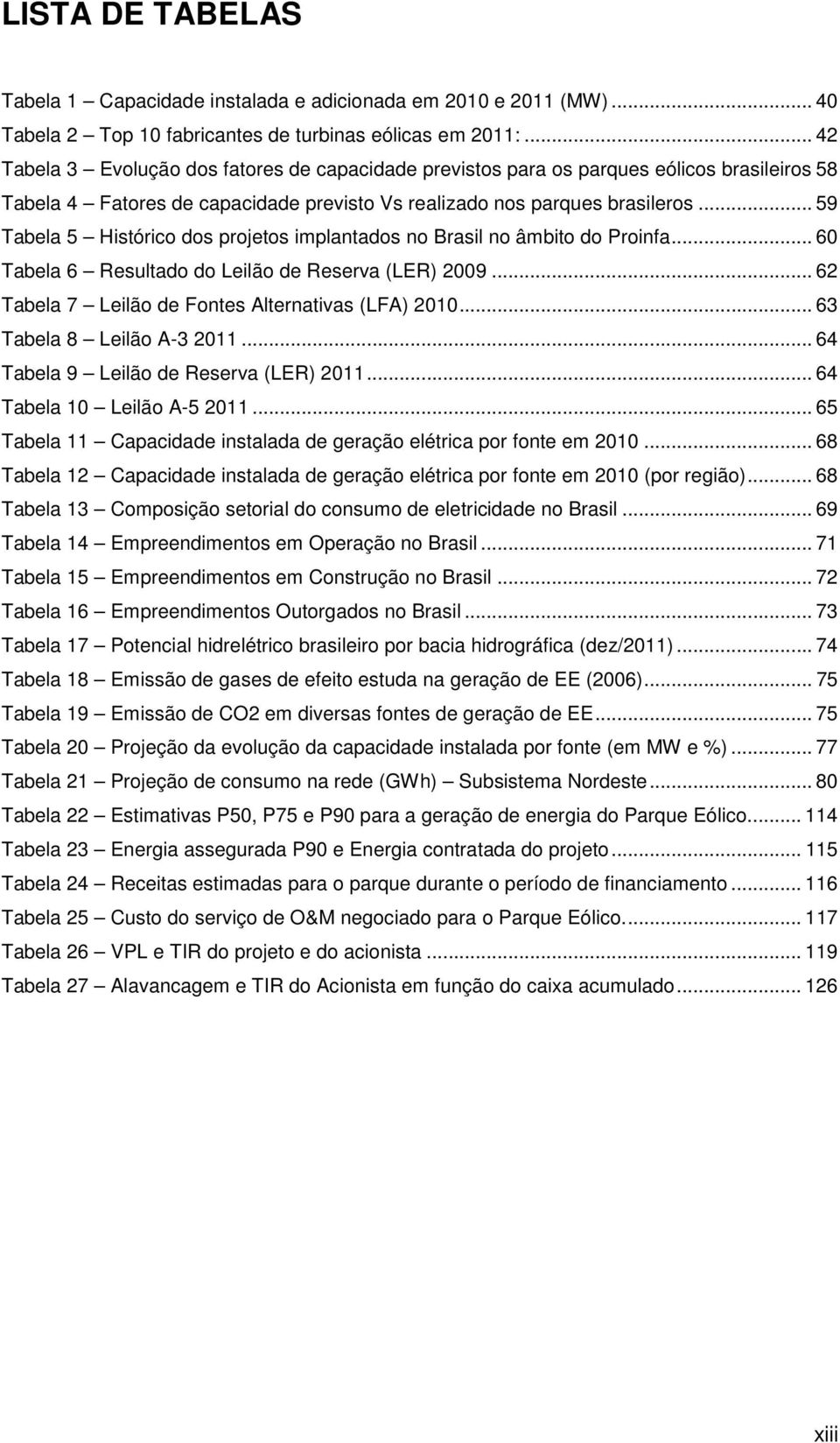 .. 59 Tabela 5 Histórico dos projetos implantados no Brasil no âmbito do Proinfa... 60 Tabela 6 Resultado do Leilão de Reserva (LER) 2009... 62 Tabela 7 Leilão de Fontes Alternativas (LFA) 2010.