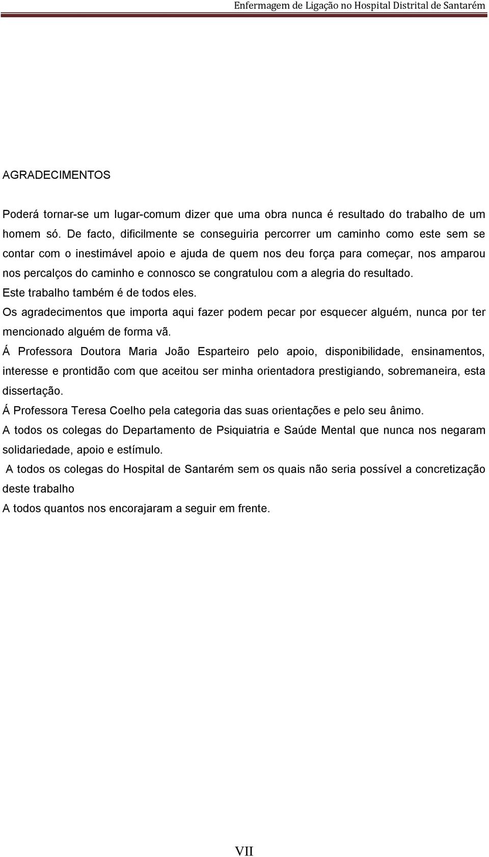 se congratulou com a alegria do resultado. Este trabalho também é de todos eles. Os agradecimentos que importa aqui fazer podem pecar por esquecer alguém, nunca por ter mencionado alguém de forma vã.