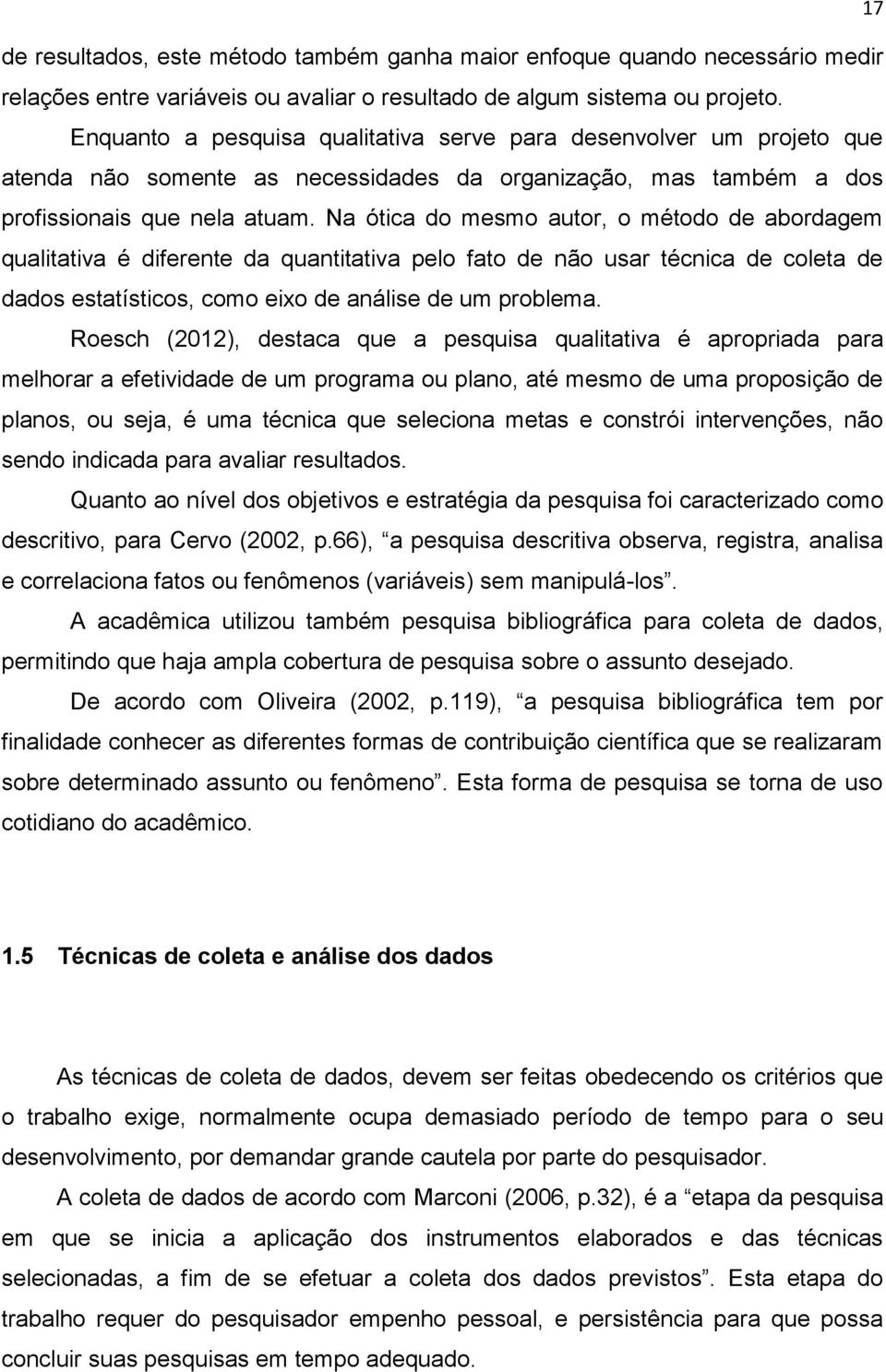 Na ótica do mesmo autor, o método de abordagem qualitativa é diferente da quantitativa pelo fato de não usar técnica de coleta de dados estatísticos, como eixo de análise de um problema.