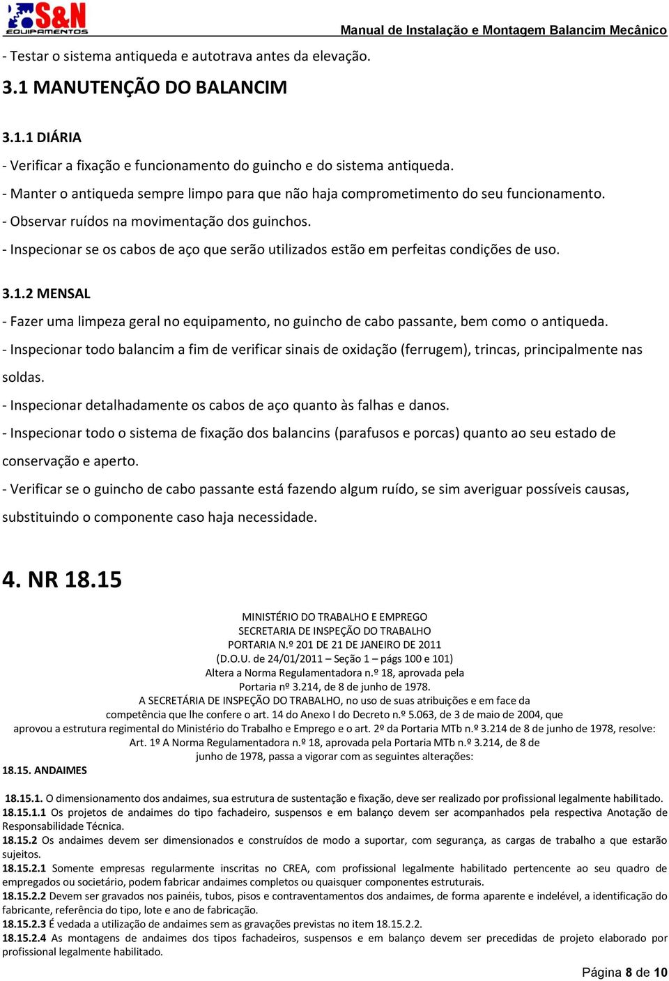 - Inspecionar se os cabos de aço que serão utilizados estão em perfeitas condições de uso. 3.1.2 MENSAL - Fazer uma limpeza geral no equipamento, no guincho de cabo passante, bem como o antiqueda.