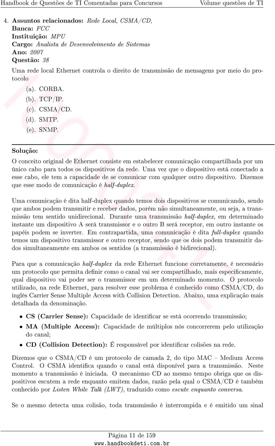 Solução: O conceito original de Ethernet consiste em estabelecer comunicação compartilhada por um único cabo para todos os dispositivos da rede.