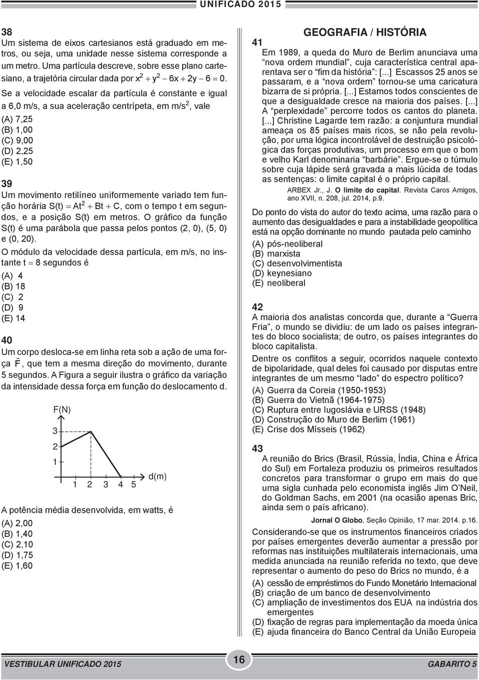 Se a velocidade escalar da partícula é constante e igual a 6,0 m/s, a sua aceleração centrípeta, em m/s 2, vale (A) 7,25 (B) 1,00 (C) 9,00 (D) 2,25 (E) 1,50 39 Um movimento retilíneo uniformemente