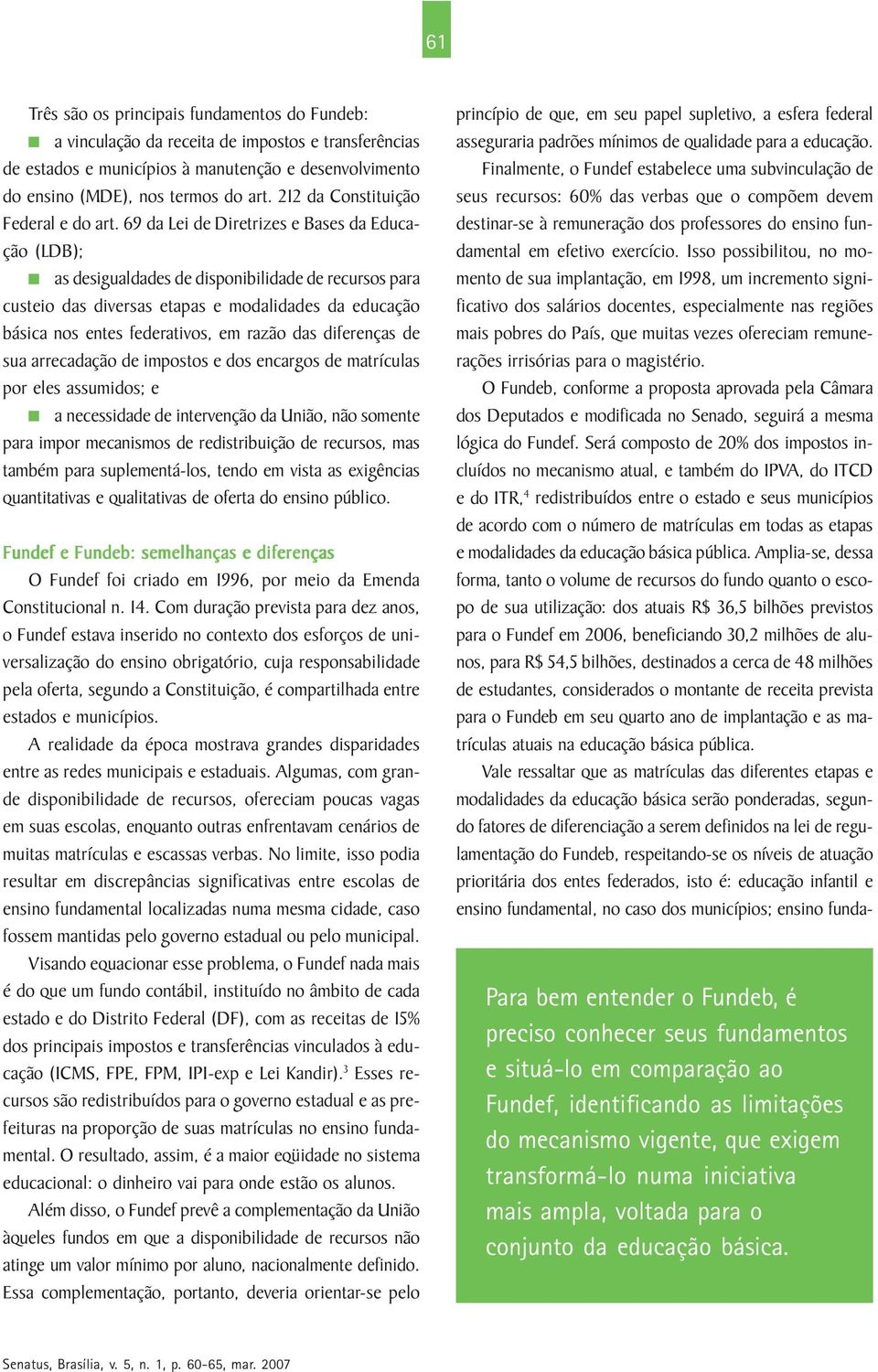 69 da Lei de Diretrizes e Bases da Educação (LDB); as desigualdades de disponibilidade de recursos para custeio das diversas etapas e modalidades da educação básica nos entes federativos, em razão