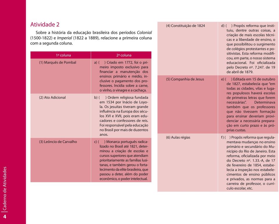 Incidia sobre a carne, o vinho, o vinagre e a cachaça. (2) Ato Adicional b) ( ) Ordem religiosa fundada em 1534 por Inácio de Loyola.