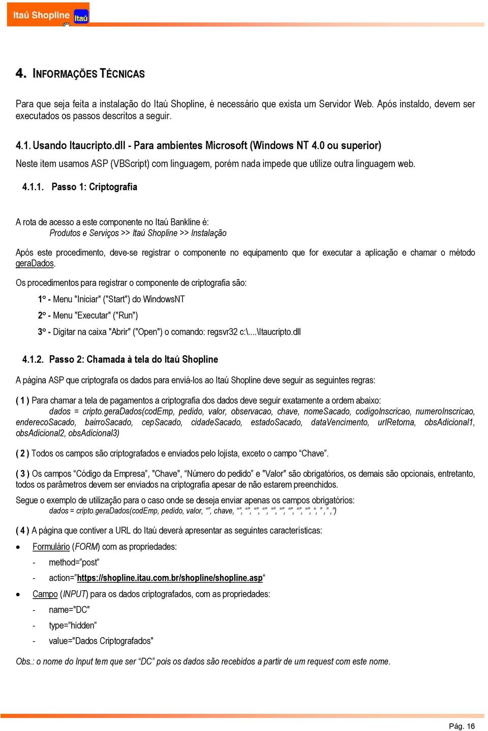 1. Passo 1: Criptografia A rota de acesso a este componente no Itaú Bankline é: Produtos e Serviços >> Itaú Shopline >> Instalação Após este procedimento, deve-se registrar o componente no