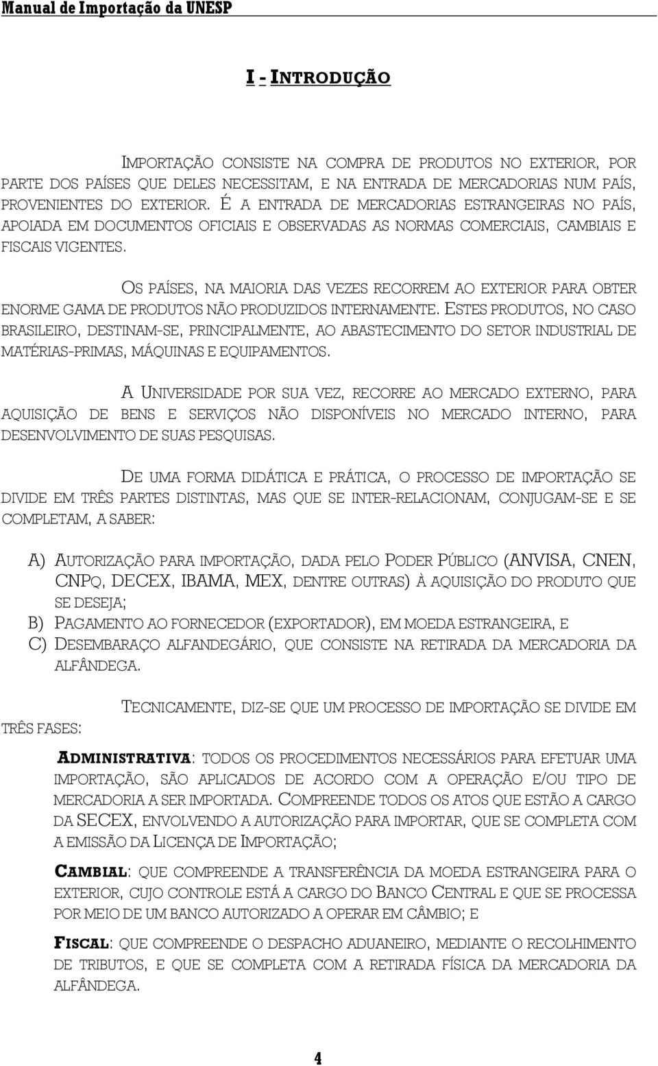 OS PAÍSES, NA MAIORIA DAS VEZES RECORREM AO EXTERIOR PARA OBTER ENORME GAMA DE PRODUTOS NÃO PRODUZIDOS INTERNAMENTE.