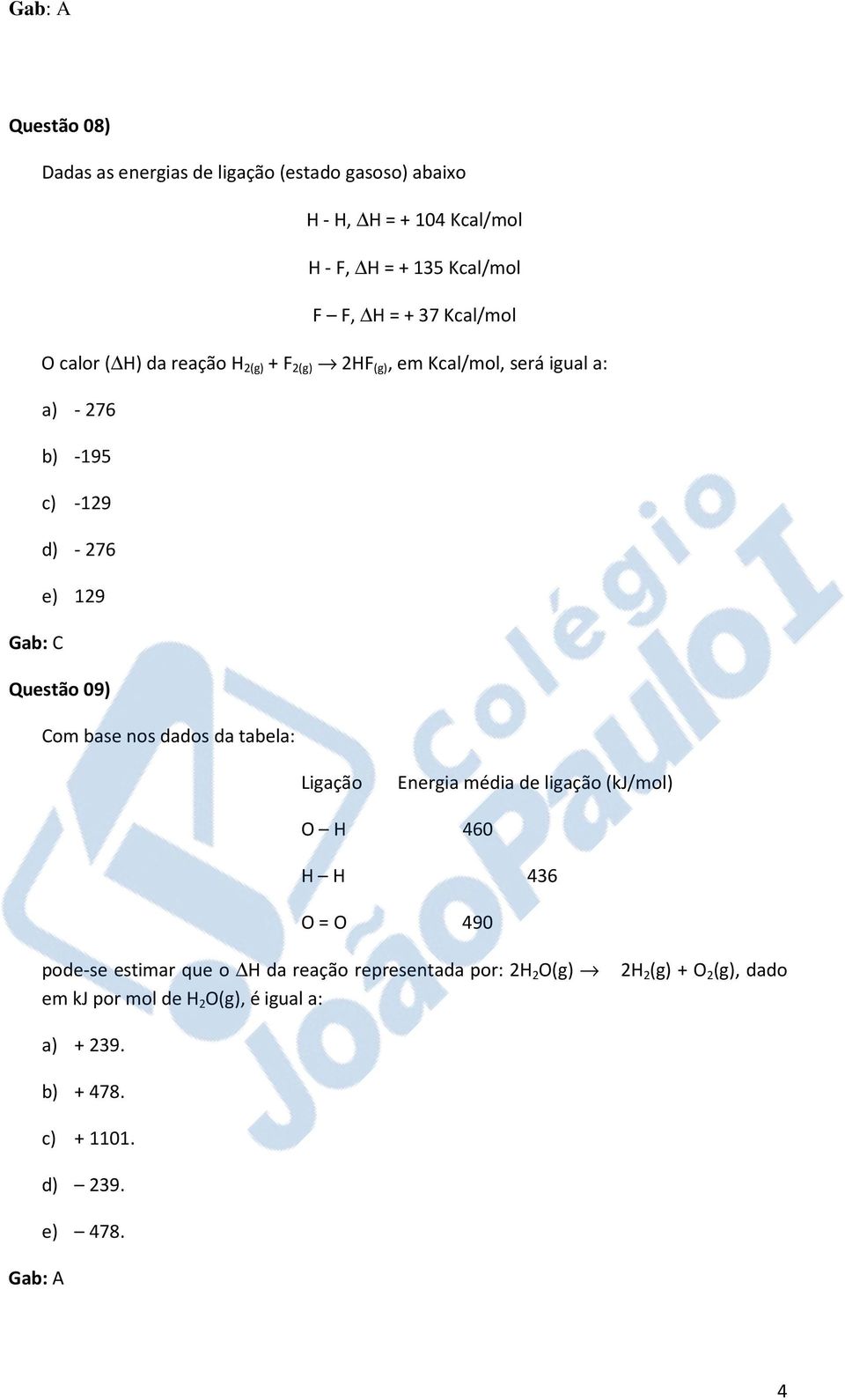 09) Com base nos dados da tabela: Ligação Energia média de ligação (kj/mol) Gab: A O H 460 H H 436 O = O 490 pode-se estimar que o H da