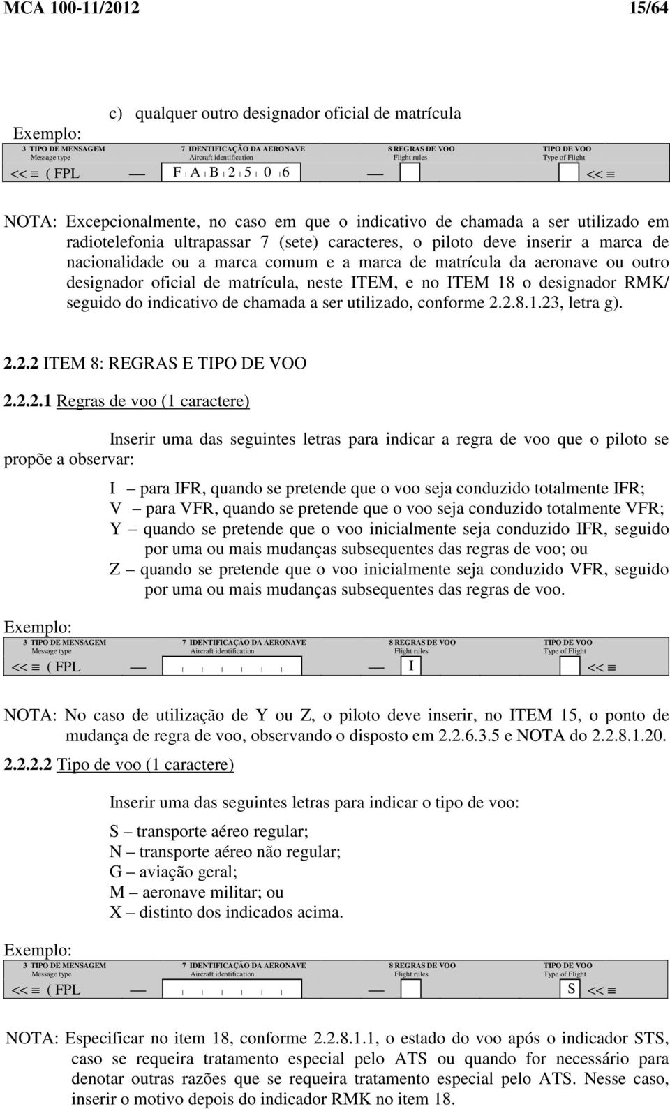 marca de nacionalidade ou a marca comum e a marca de matrícula da aeronave ou outro designador oficial de matrícula, neste ITEM, e no ITEM 18 o designador RMK/ seguido do indicativo de chamada a ser