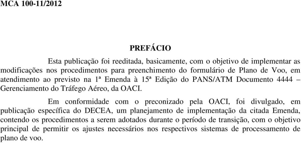 Em conformidade com o preconizado pela OACI, foi divulgado, em publicação específica do DECEA, um planejamento de implementação da citada Emenda, contendo os