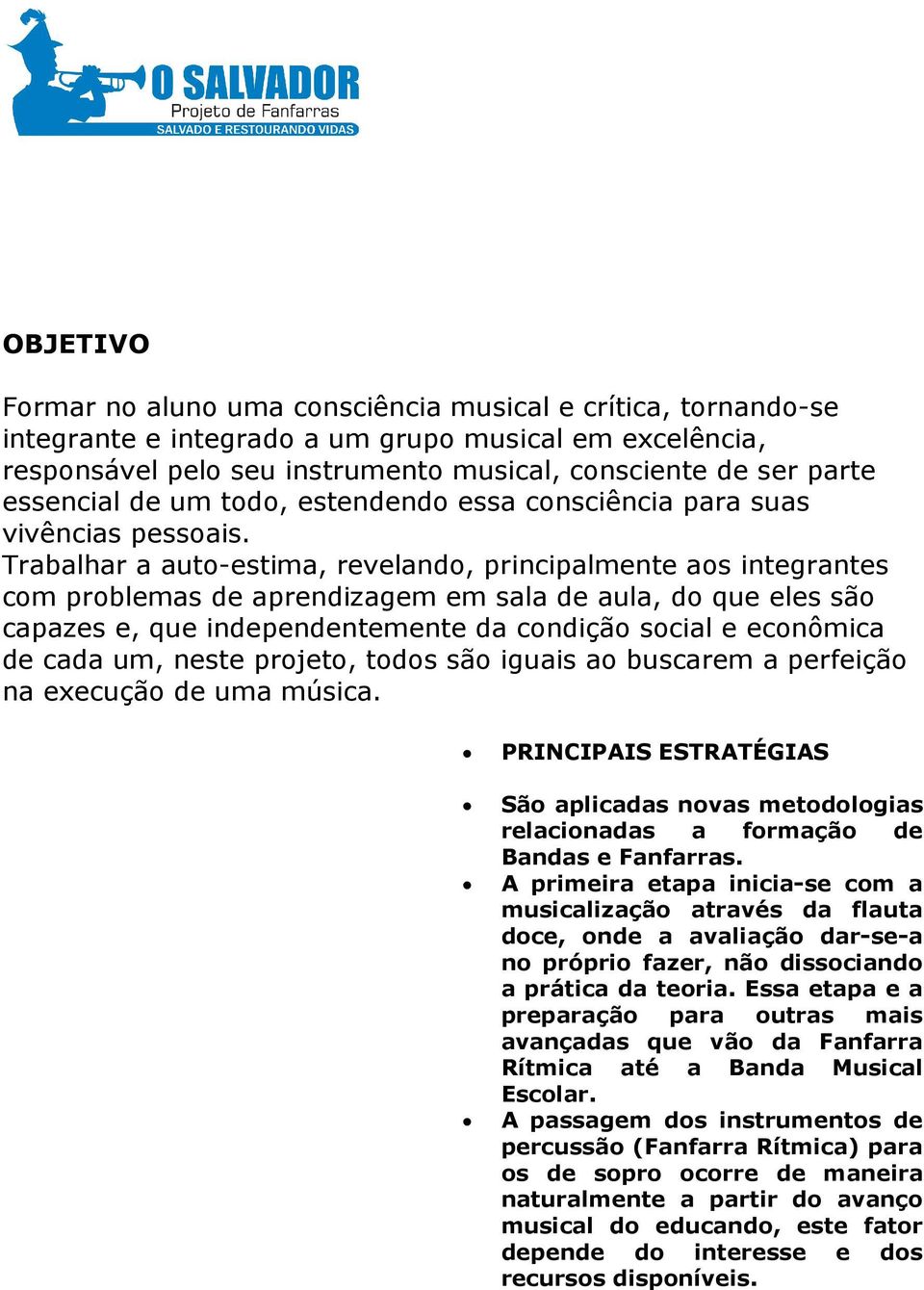 Trabalhar a auto-estima, revelando, principalmente aos integrantes com problemas de aprendizagem em sala de aula, do que eles são capazes e, que independentemente da condição social e econômica de