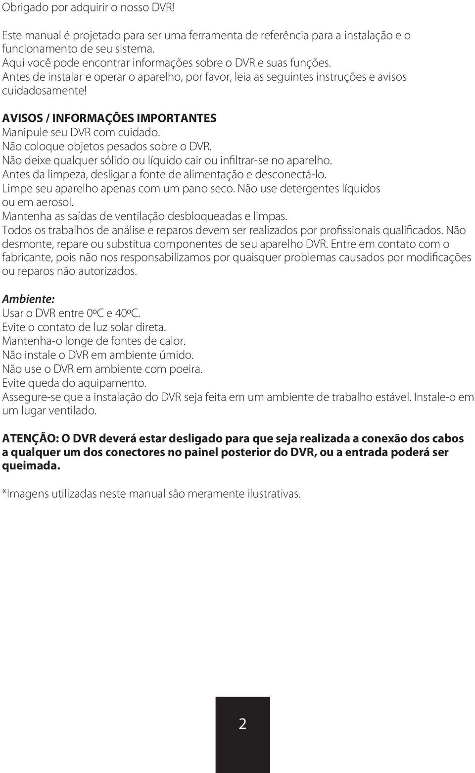 AVISOS / INFORMAÇÕES IMPORTANTES Manipule seu DVR com cuidado. Não coloque objetos pesados sobre o DVR. Não deixe qualquer sólido ou líquido cair ou infiltrar-se no aparelho.