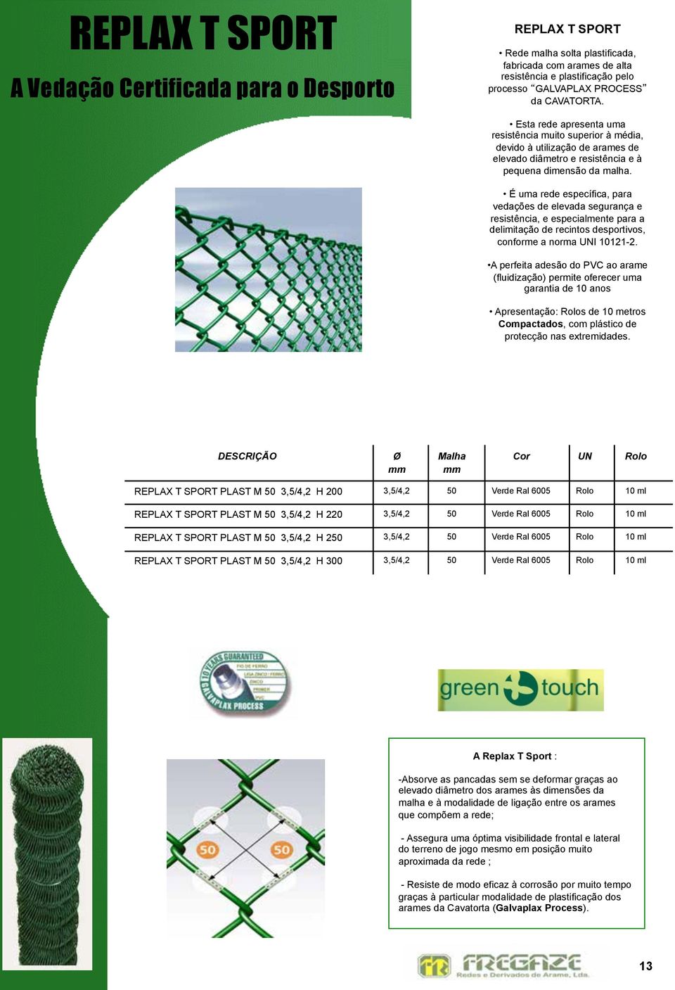 É uma rede específica, para vedações de elevada segurança e resistência, e especialmente para a delimitação de recintos desportivos, conforme a norma I 10121-2.