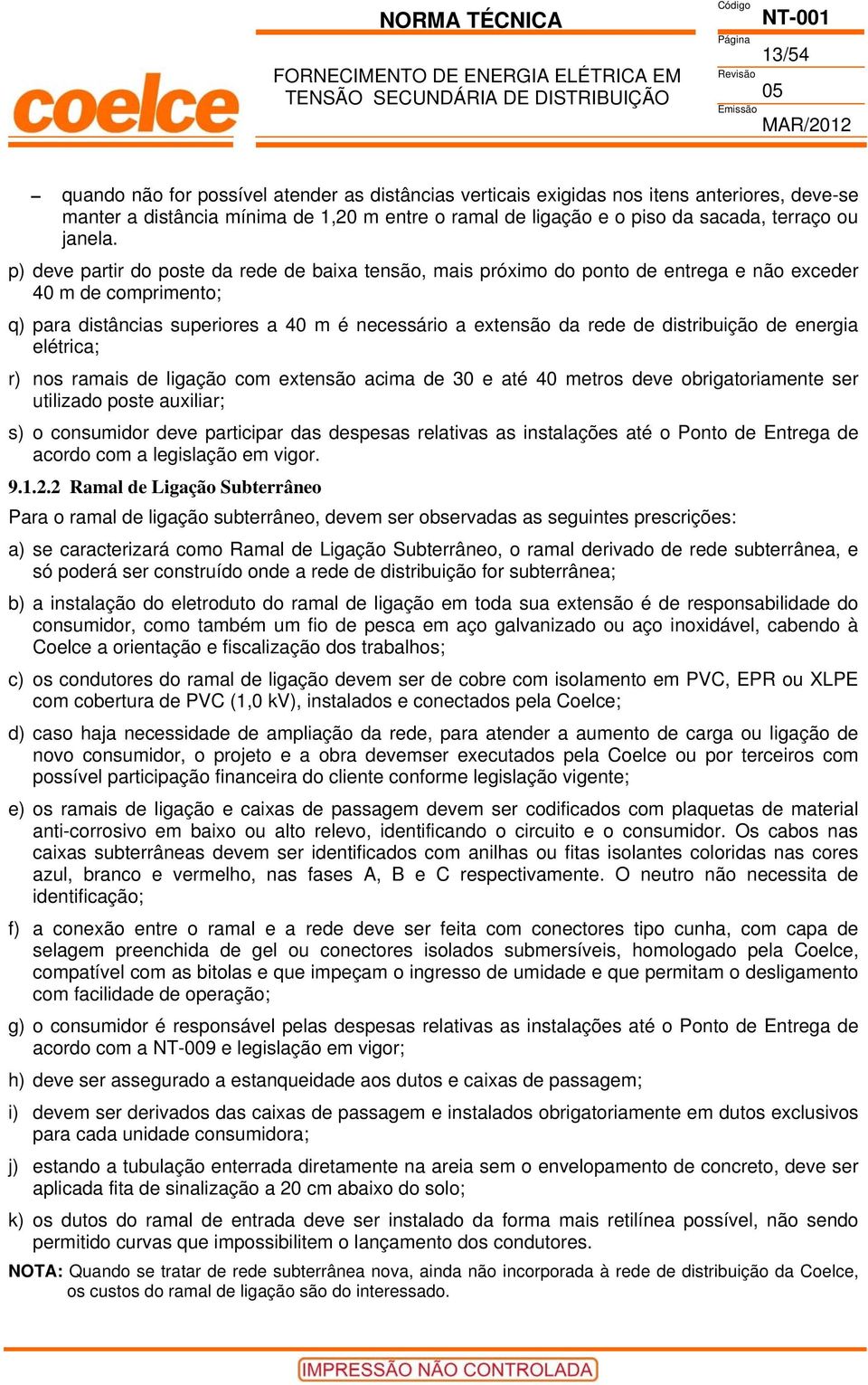 p) deve partir do poste da rede de baixa tensão, mais próximo do ponto de entrega e não exceder 40 m de comprimento; q) para distâncias superiores a 40 m é necessário a extensão da rede de