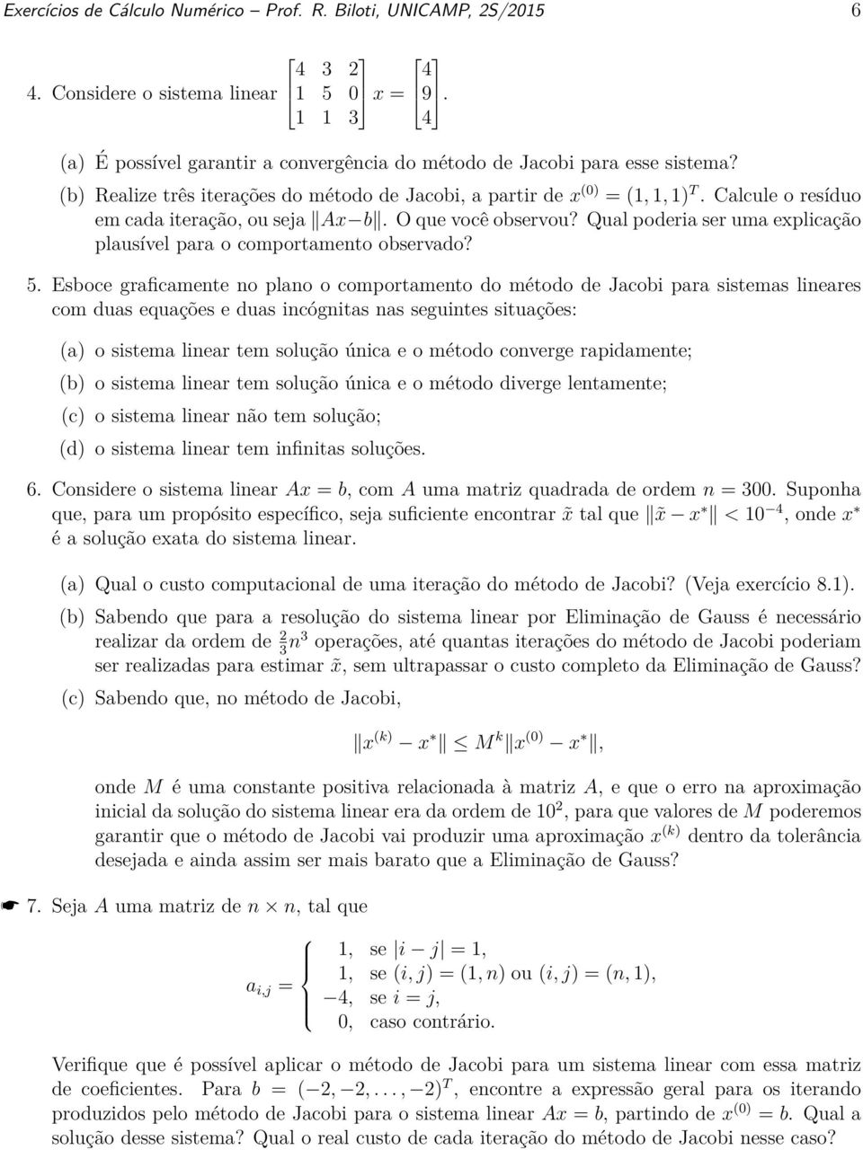 Calcule o resíduo em cada iteração, ou seja Ax b. O que você observou? Qual poderia ser uma explicação plausível para o comportamento observado? 5.