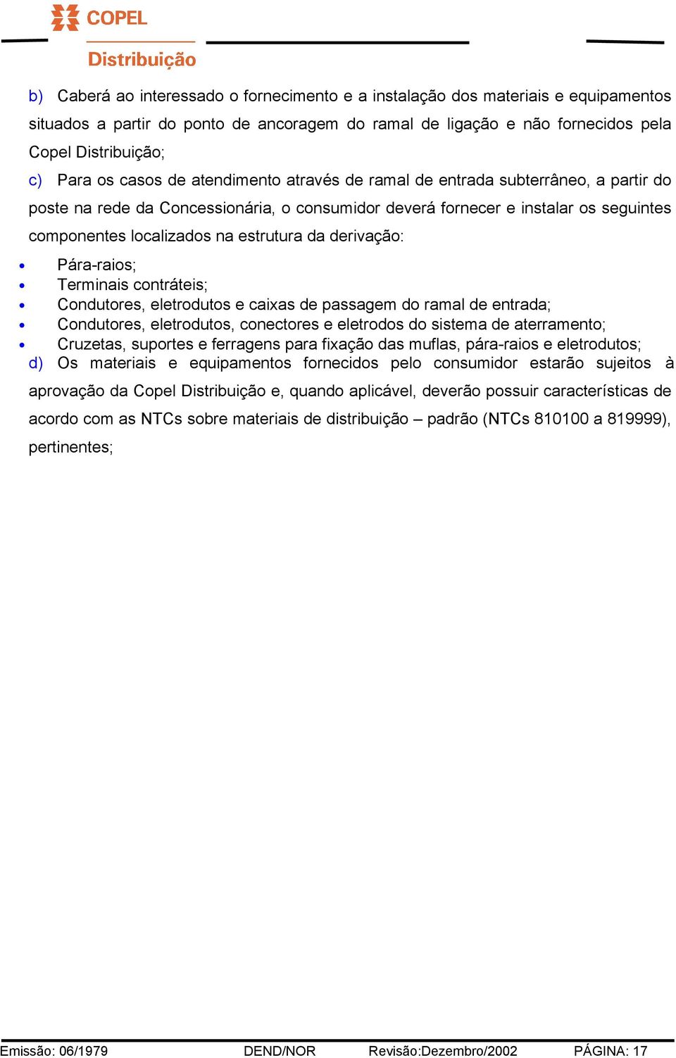 derivação: Pára-raios; Terminais contráteis; Condutores, eletrodutos e caixas de passagem do ramal de entrada; Condutores, eletrodutos, conectores e eletrodos do sistema de aterramento; Cruzetas,