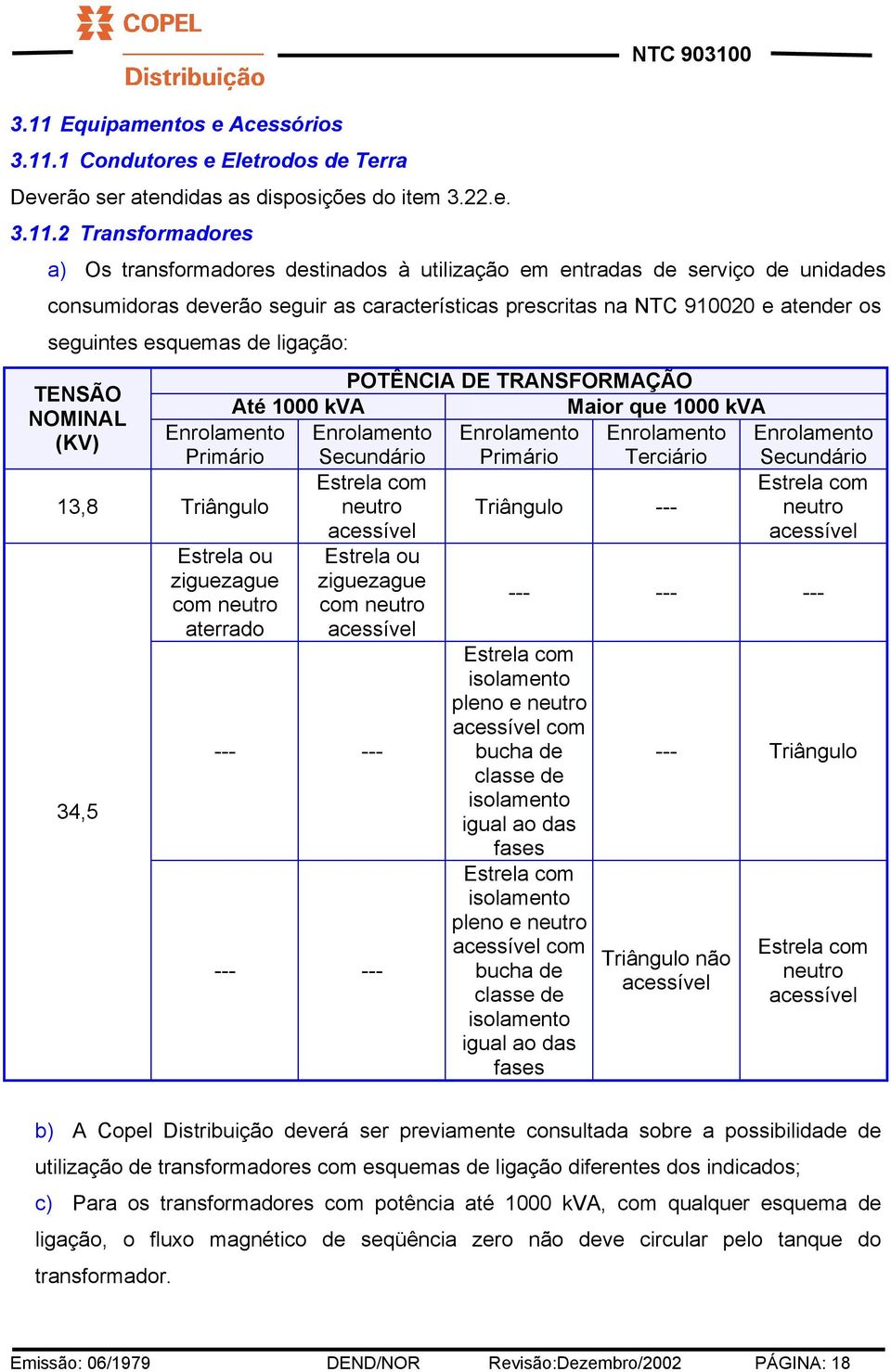 Triângulo 34,5 POTÊNCIA DE TRANSFORMAÇÃO Até 1000 kva Maior que 1000 kva Enrolamento Enrolamento Enrolamento Enrolamento Secundário Primário Terciário Secundário Estrela com Estrela com neutro