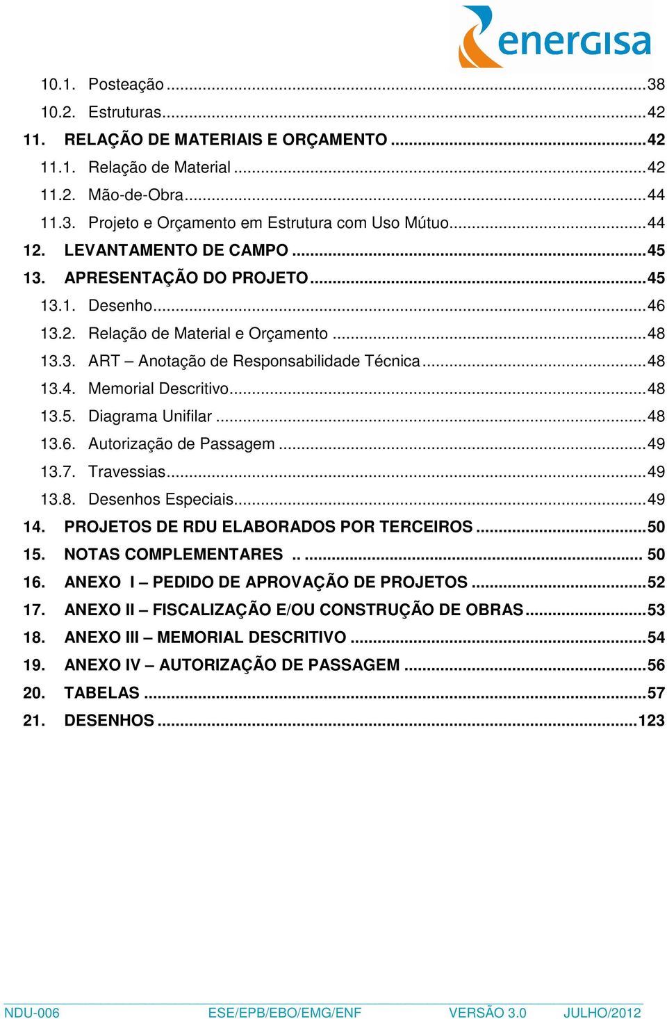 .. 48 13.5. Diagrama Unifilar... 48 13.6. Autorização de Passagem... 49 13.7. ravessias... 49 13.8. Desenhos Especiais... 49 14. PROJEOS DE RDU ELABORADOS POR ERCEIROS... 50 15. NOAS COMPLEMENARES.