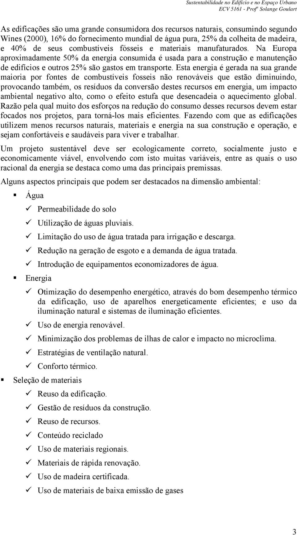 Esta energia é gerada na sua grande maioria por fontes de combustíveis fosseis não renováveis que estão diminuindo, provocando também, os resíduos da conversão destes recursos em energia, um impacto