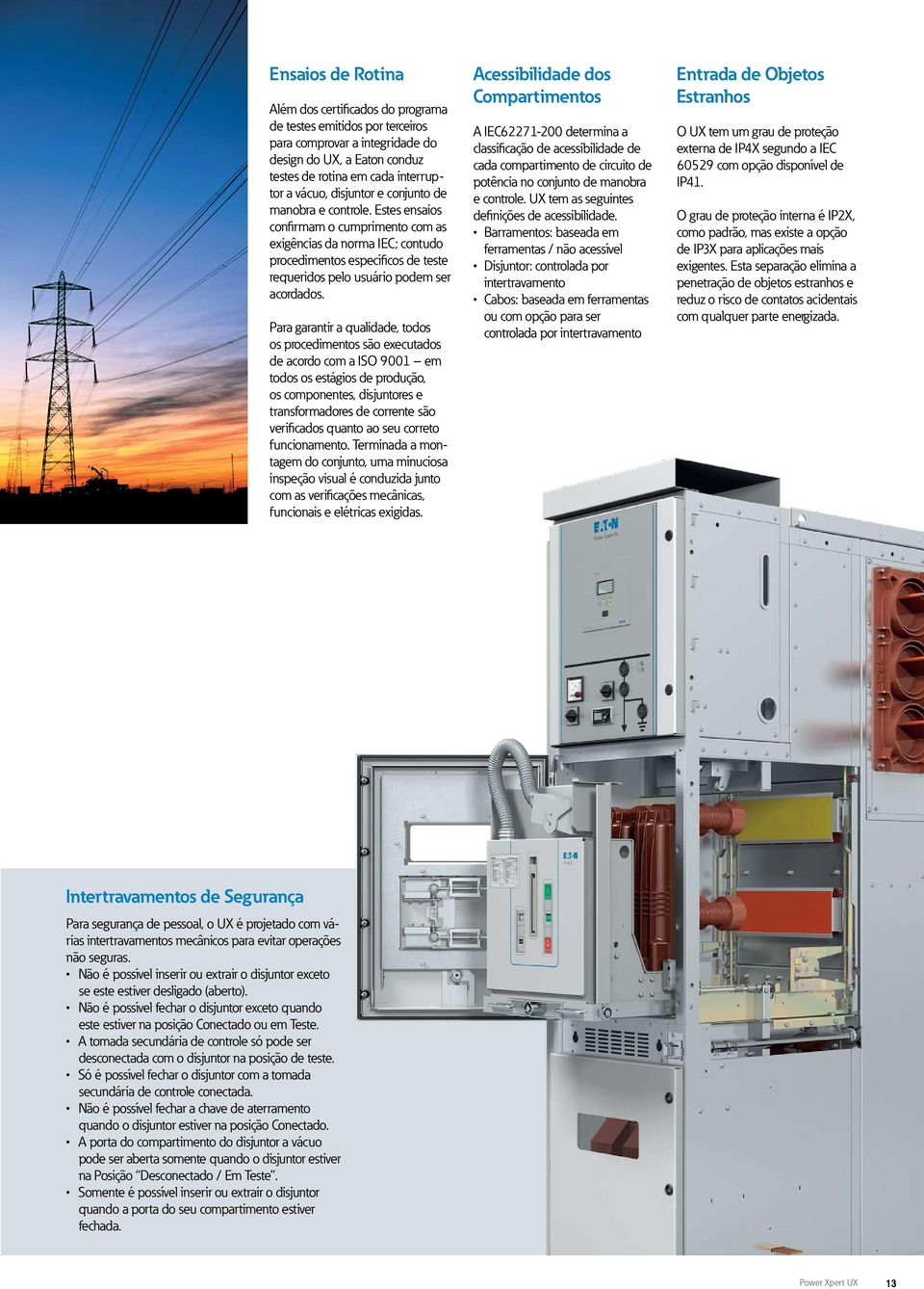 Estes ensaios confirmam o cumprimento com as exigências da norma IEC; contudo procedimentos específicos de teste requeridos pelo usuário podem ser acordados.