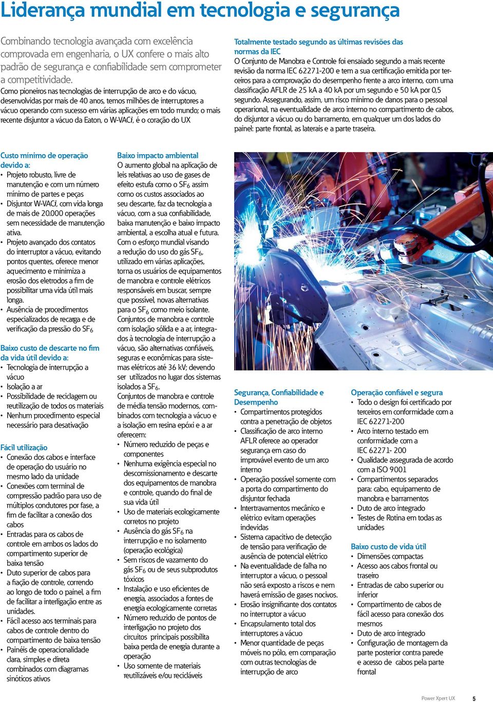 Como pioneiros nas tecnologias de interrupção de arco e do vácuo, desenvolvidas por mais de 40 anos, temos milhões de interruptores a vácuo operando com sucesso em várias aplicações em todo mundo; o