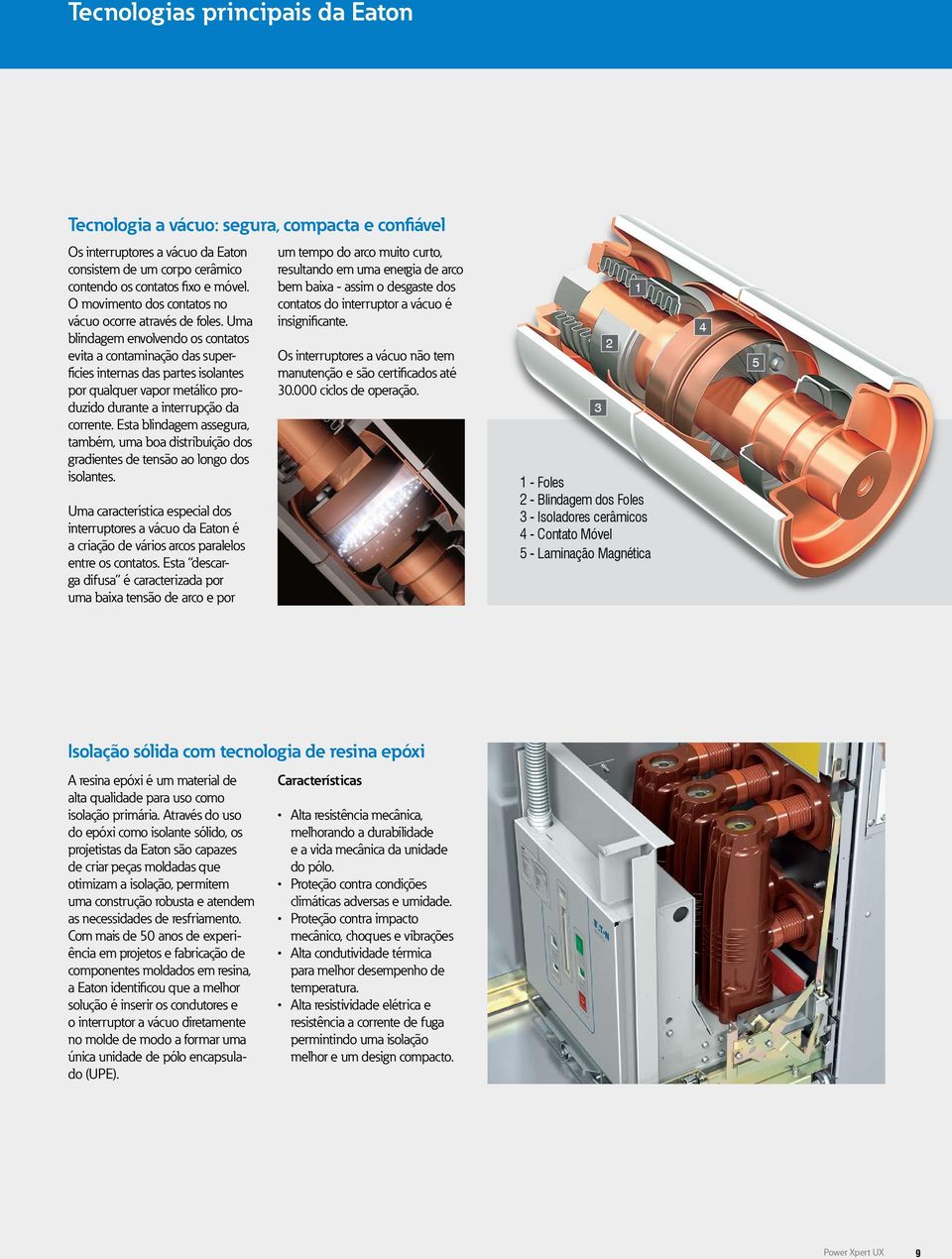 Uma blindagem envolvendo os contatos evita a contaminação das superfícies internas das partes isolantes por qualquer vapor metálico produzido durante a interrupção da corrente.