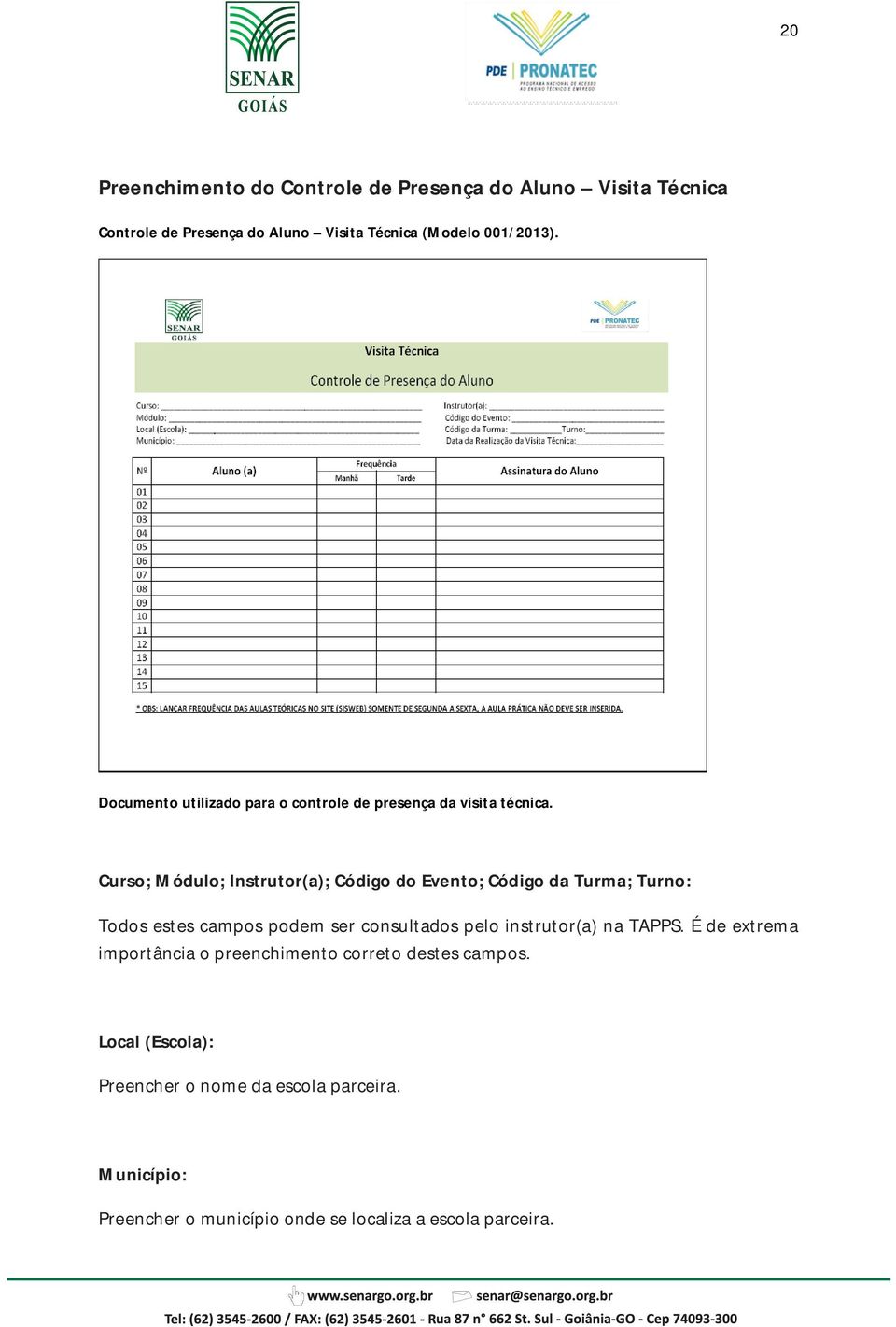 Curso; Módulo; Instrutor(a); Código do Evento; Código da Turma; Turno: Todos estes campos podem ser consultados pelo instrutor(a)