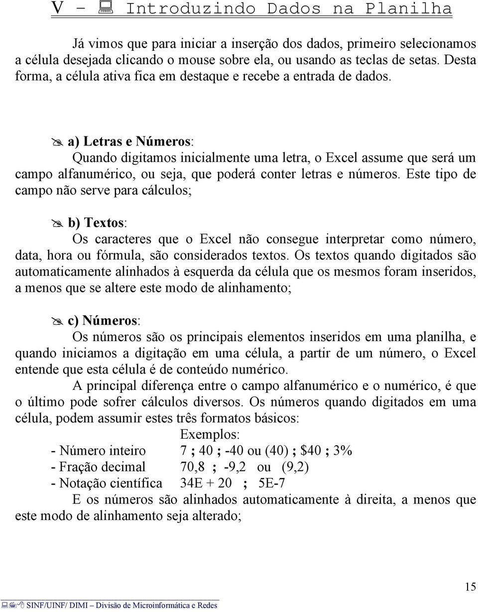 a) Letras e Números: Quando digitamos inicialmente uma letra, o Excel assume que será um campo alfanumérico, ou seja, que poderá conter letras e números.