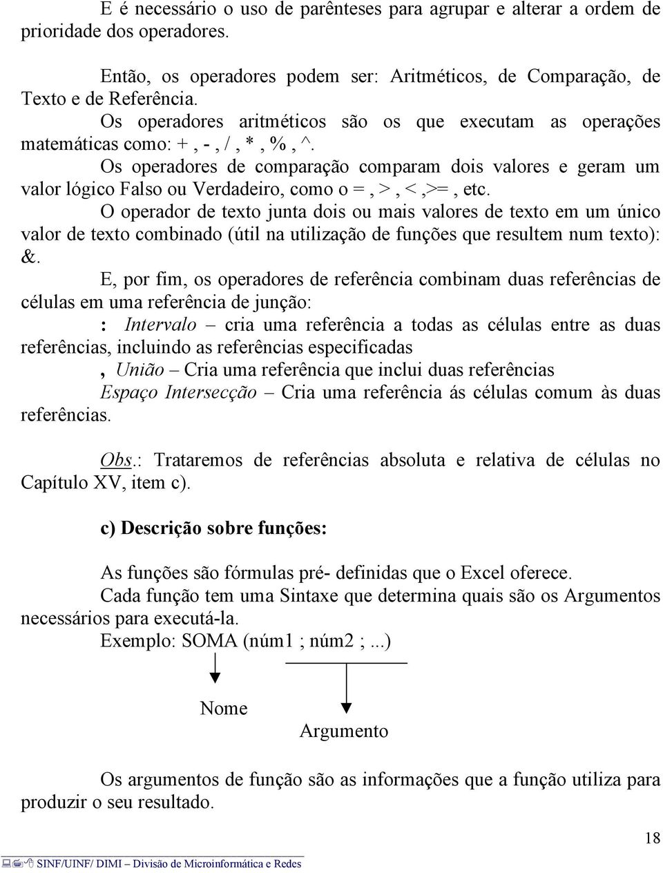 Os operadores de comparação comparam dois valores e geram um valor lógico Falso ou Verdadeiro, como o =, >, <,>=, etc.