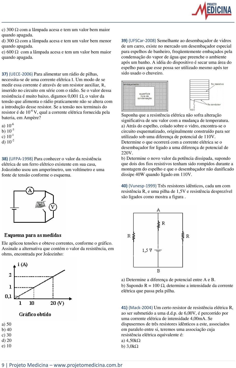 Um modo de se medir essa corrente é através de um resistor auxiliar, R, inserido no circuito em série com o rádio.