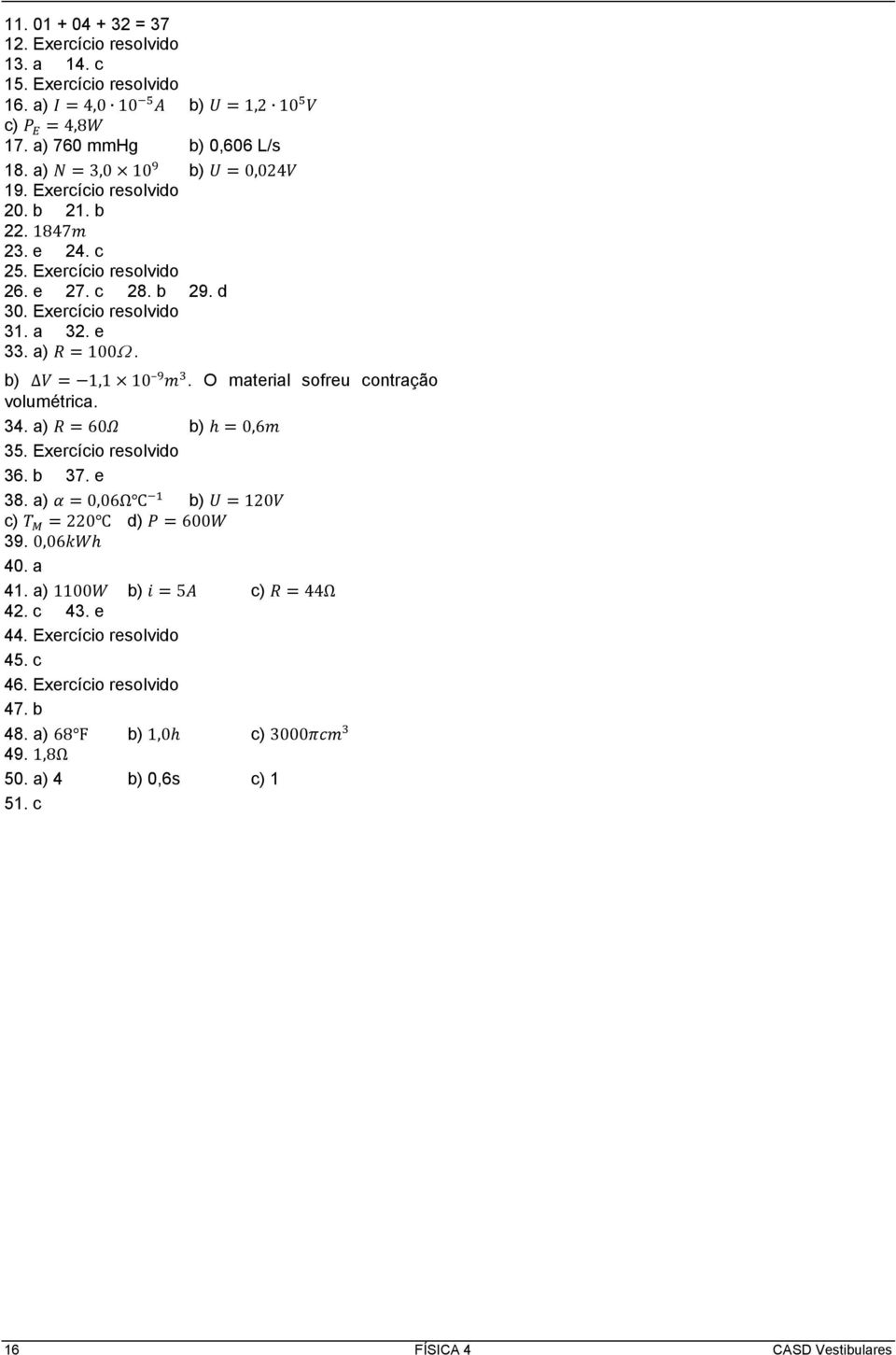 O material sofreu contração volumétrica. 34. a) R = 60Ω b) h = 0,6m 35. 36. b 37. e 38. a) α = 0,06Ω 1 b) U = 120V c) T M = 220 d) P = 600W 39.