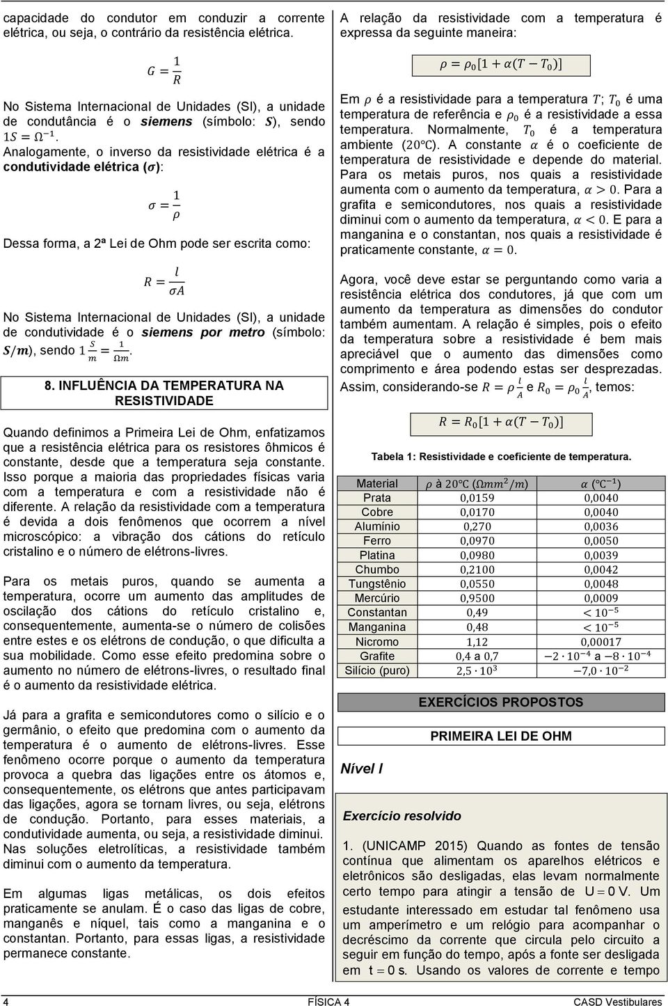 Analogamente, o inverso da resistividade elétrica é a condutividade elétrica (σ): σ = 1 ρ Dessa forma, a 2ª Lei de Ohm pode ser escrita como: R = l σa No Sistema Internacional de Unidades (SI), a