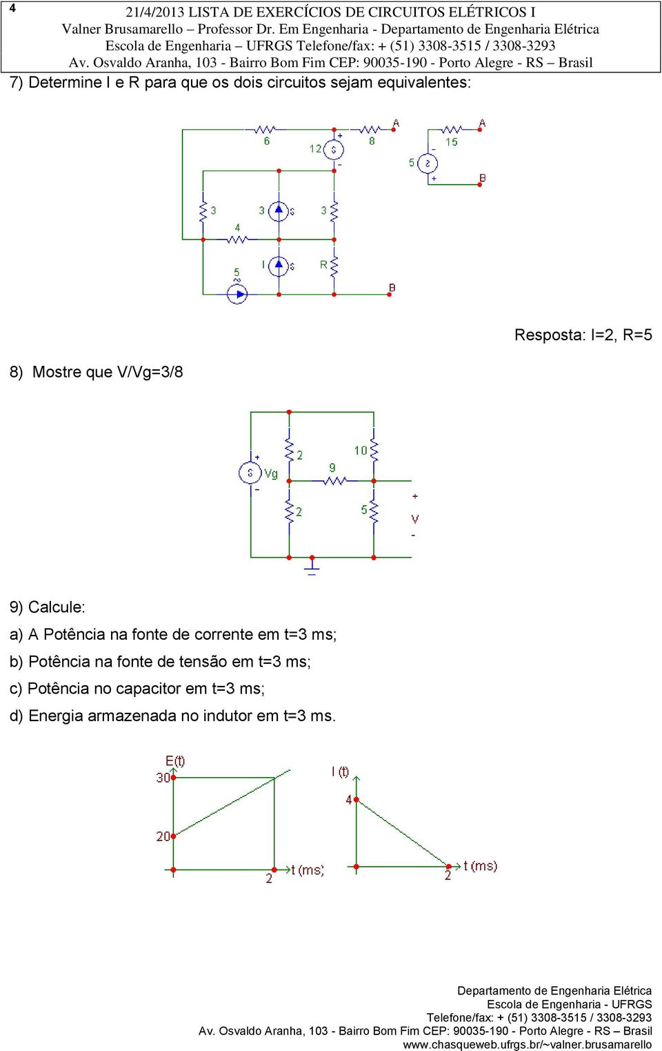 sejam equivalentes: 8) Mostre que V/Vg=3/8 Resposta: I=2, R=5 9) Calcule: a) A Potência na