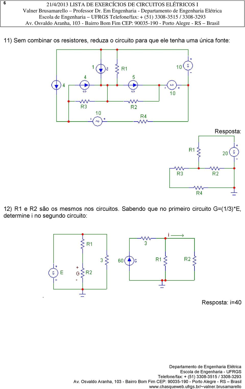 reduza o circuito para que ele tenha uma única fonte: Resposta: 12) R1 e R2