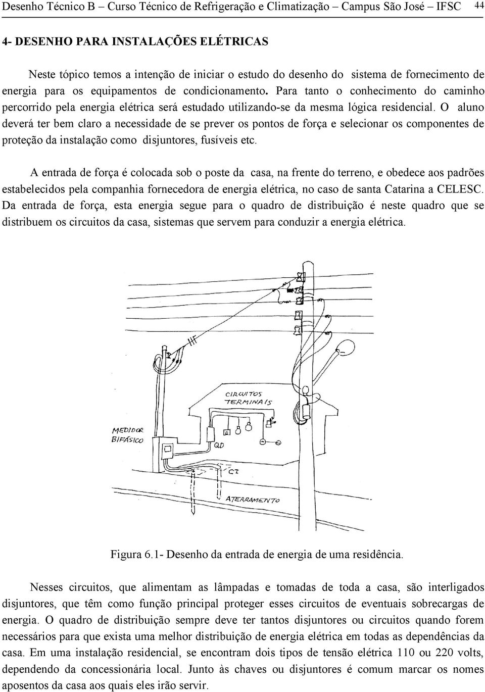 O aluno deverá ter bem claro a necessidade de se prever os pontos de força e selecionar os componentes de proteção da instalação como disjuntores, fusíveis etc.