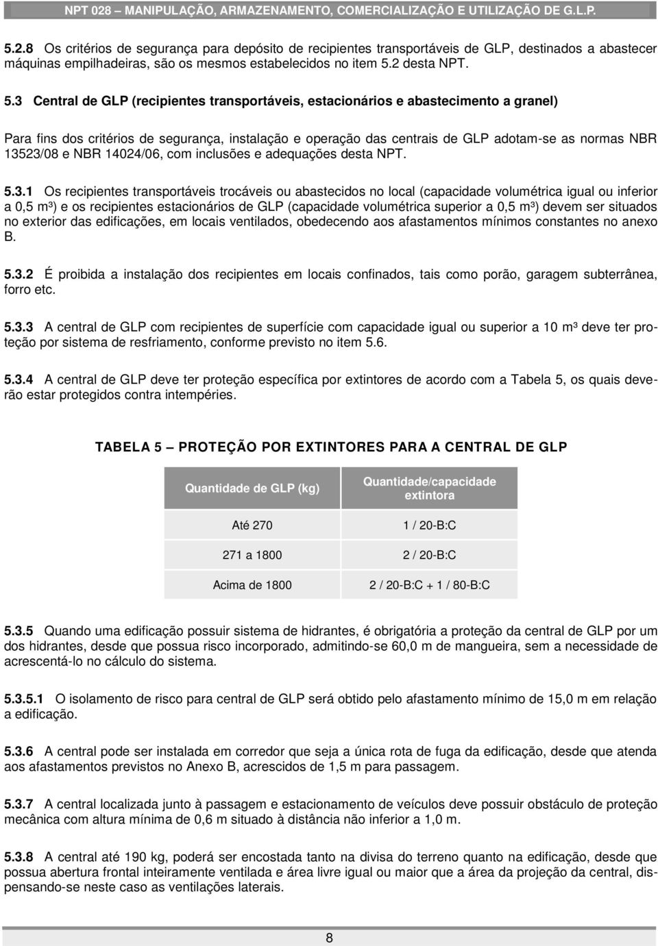 3 Central de GLP (recipientes transportáveis, estacionários e abastecimento a granel) Para fins dos critérios de segurança, instalação e operação das centrais de GLP adotam-se as normas NBR 13523/08