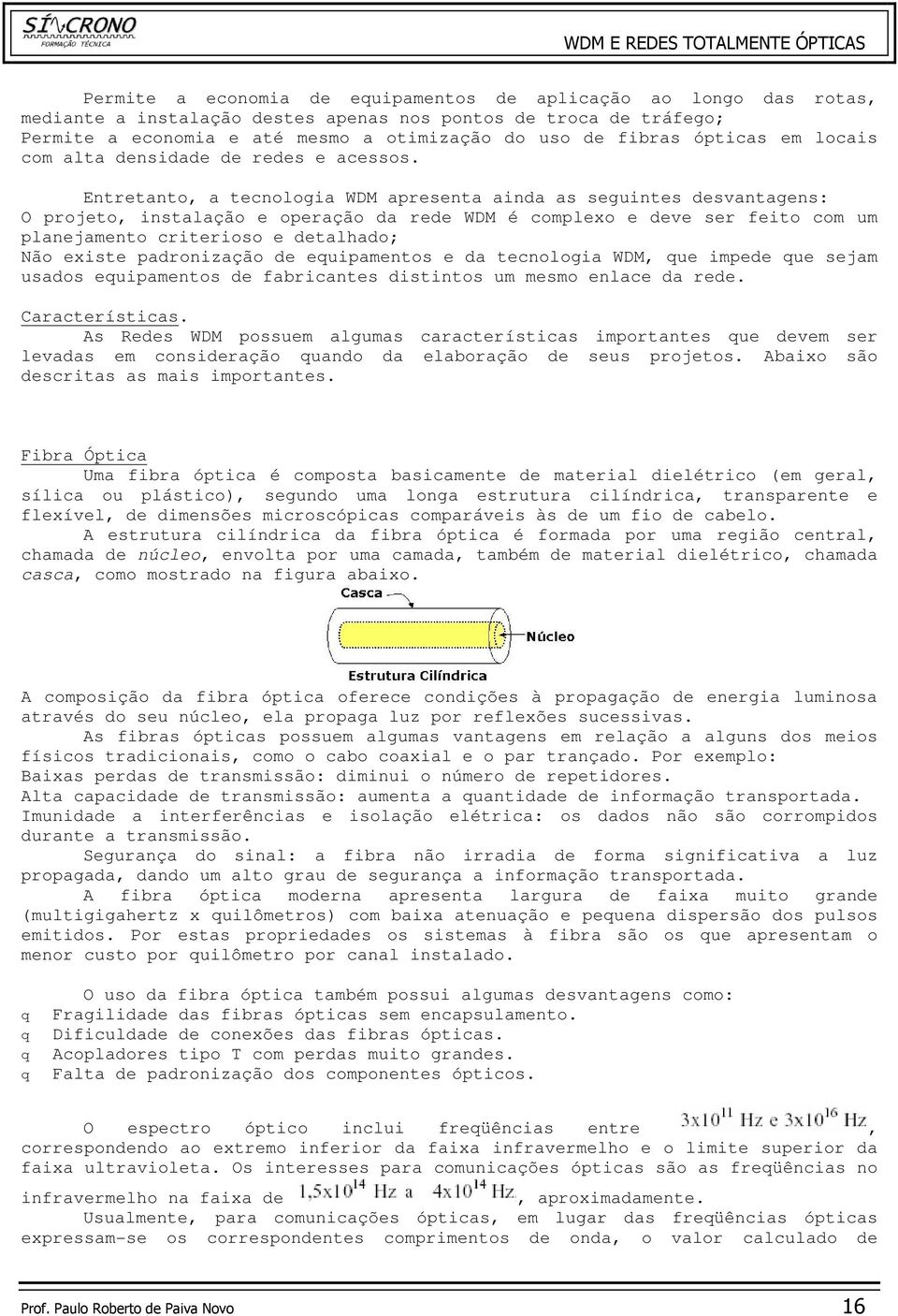 Entretanto, a tecnologia WDM apresenta ainda as seguintes desvantagens: O projeto, instalação e operação da rede WDM é complexo e deve ser feito com um planejamento criterioso e detalhado; Não existe