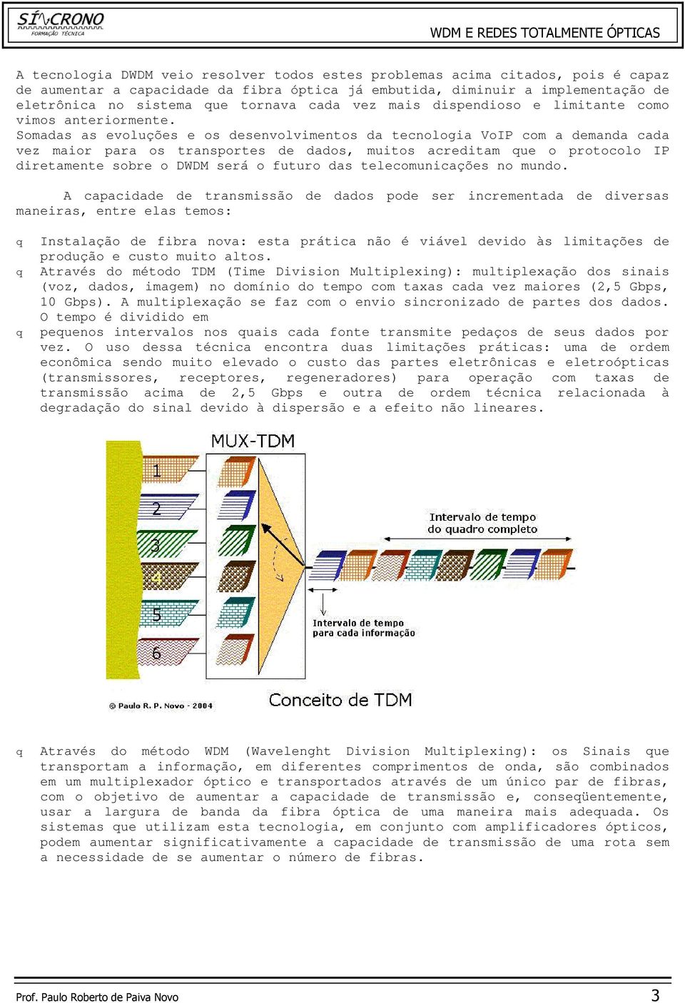 Somadas as evoluções e os desenvolvimentos da tecnologia VoIP com a demanda cada vez maior para os transportes de dados, muitos acreditam que o protocolo IP diretamente sobre o DWDM será o futuro das