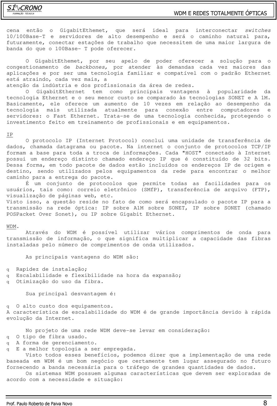 O GigabitEthemet, por seu apelo de poder oferecer a solução para o congestionamento de backbones, por atender às demandas cada vez maiores das aplicações e por ser uma tecnologia familiar e