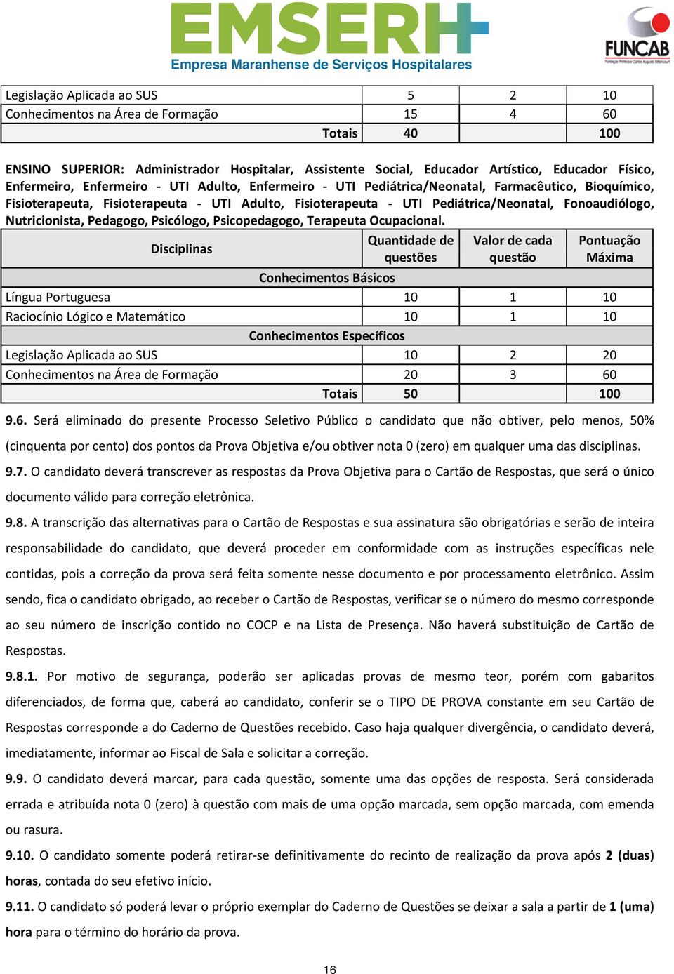 Fonoaudiólogo, Nutricionista, Pedagogo, Psicólogo, Psicopedagogo, Terapeuta Ocupacional.