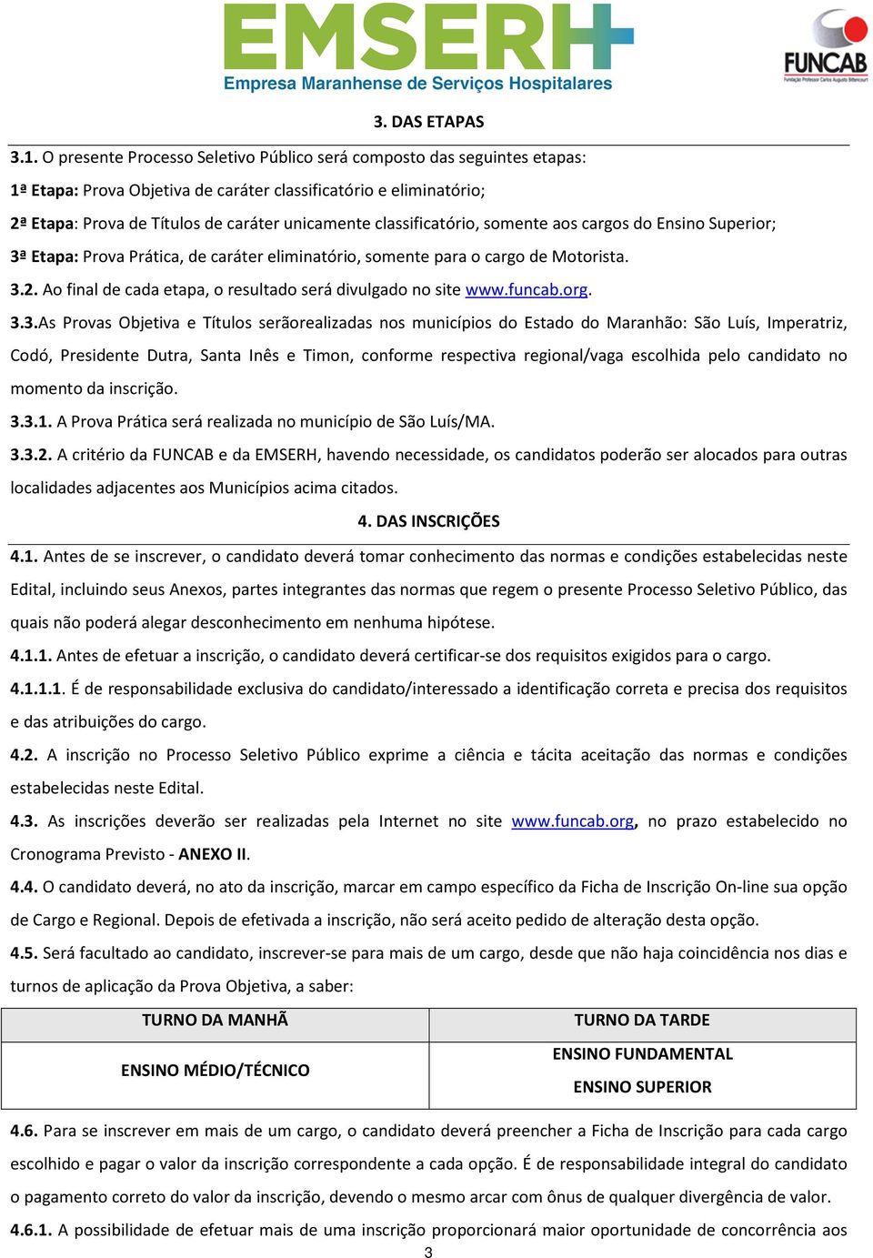 classificatório, somente aos cargos do Ensino Superior; 3ª Etapa: Prova Prática, de caráter eliminatório, somente para o cargo de Motorista. 3.2.