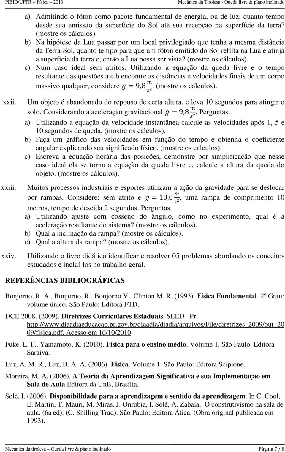 b) Na hipótese da Lua passar por um local privilegiado que tenha a mesma distância da Terra-Sol, quanto tempo para que um fóton emitido do Sol reflita na Lua e atinja a superfície da terra e, então a