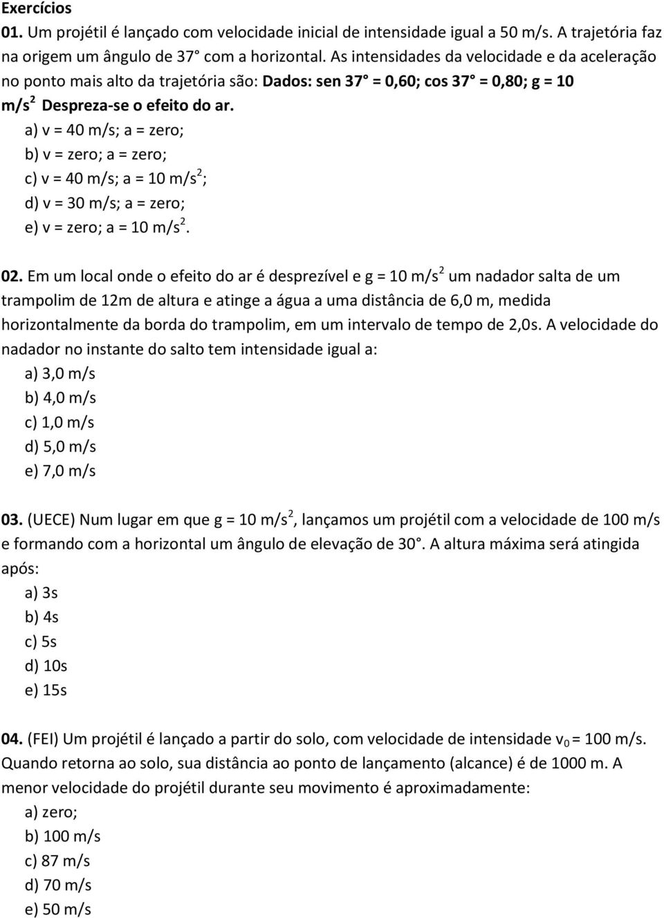 a) v = 40 m/s; a = zero; b) v = zero; a = zero; c) v = 40 m/s; a = 10 m/s 2 ; d) v = 30 m/s; a = zero; e) v = zero; a = 10 m/s 2. 02.