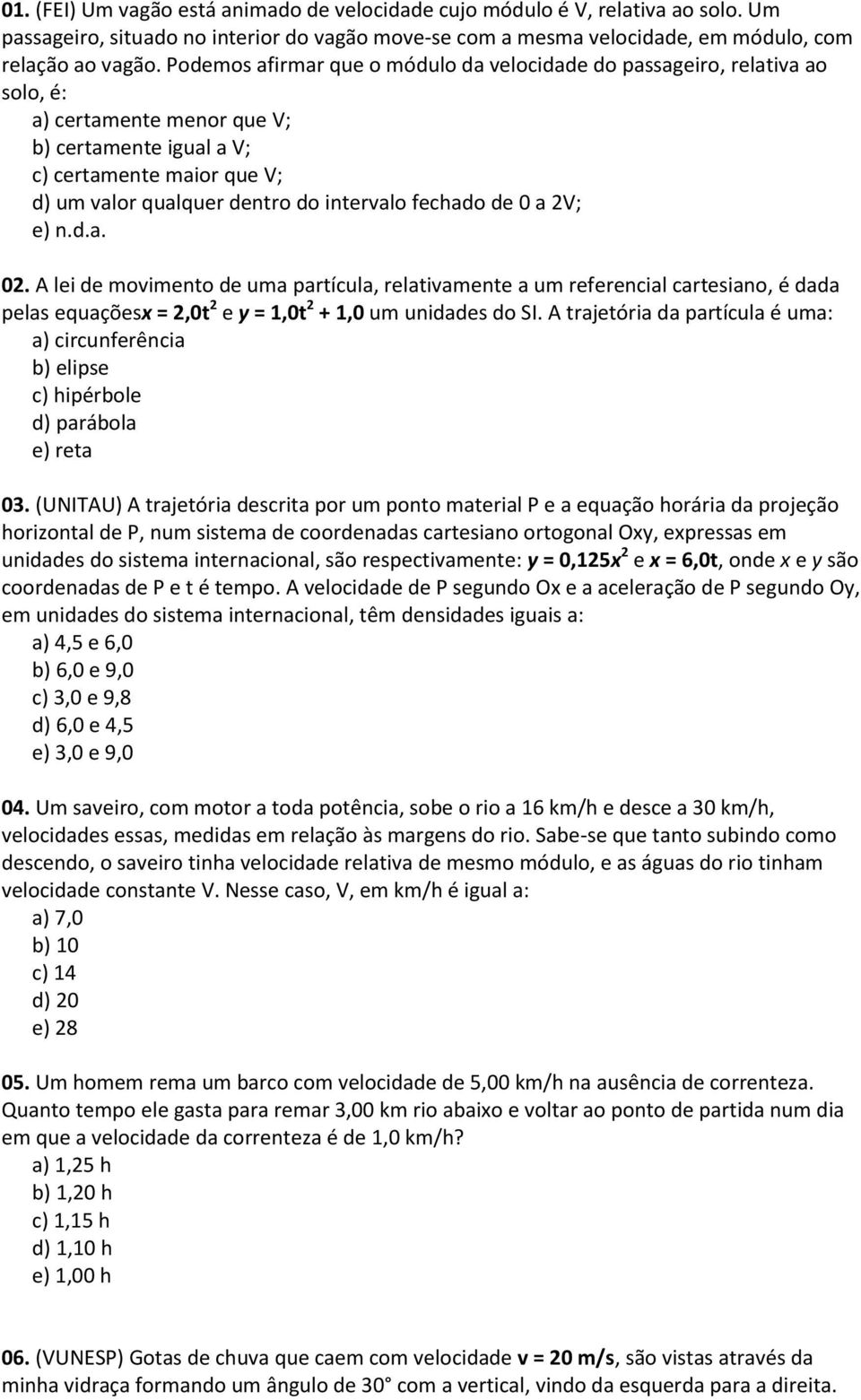 fechado de 0 a 2V; e) n.d.a. 02. A lei de movimento de uma partícula, relativamente a um referencial cartesiano, é dada pelas equaçõesx = 2,0t 2 e y = 1,0t 2 + 1,0 um unidades do SI.