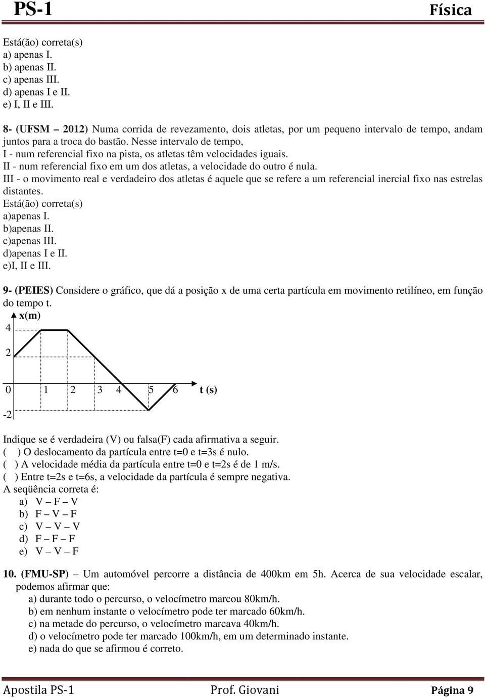 Nesse intervalo de tempo, I - num referencial fixo na pista, os atletas têm velocidades iguais. II - num referencial fixo em um dos atletas, a velocidade do outro é nula.