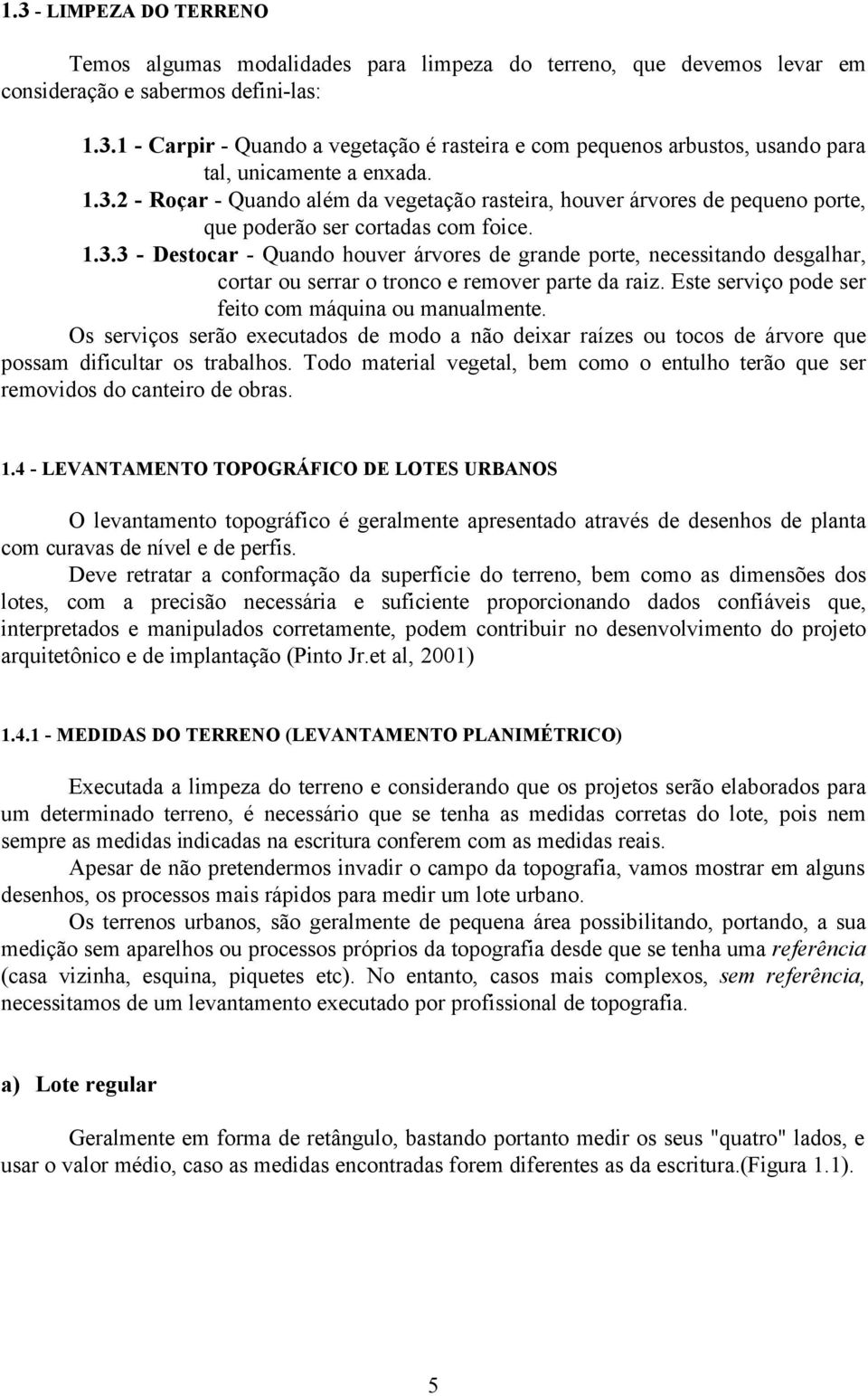 Este serviço pode ser feito com máquina ou manualmente. Os serviços serão executados de modo a não deixar raízes ou tocos de árvore que possam dificultar os trabalhos.