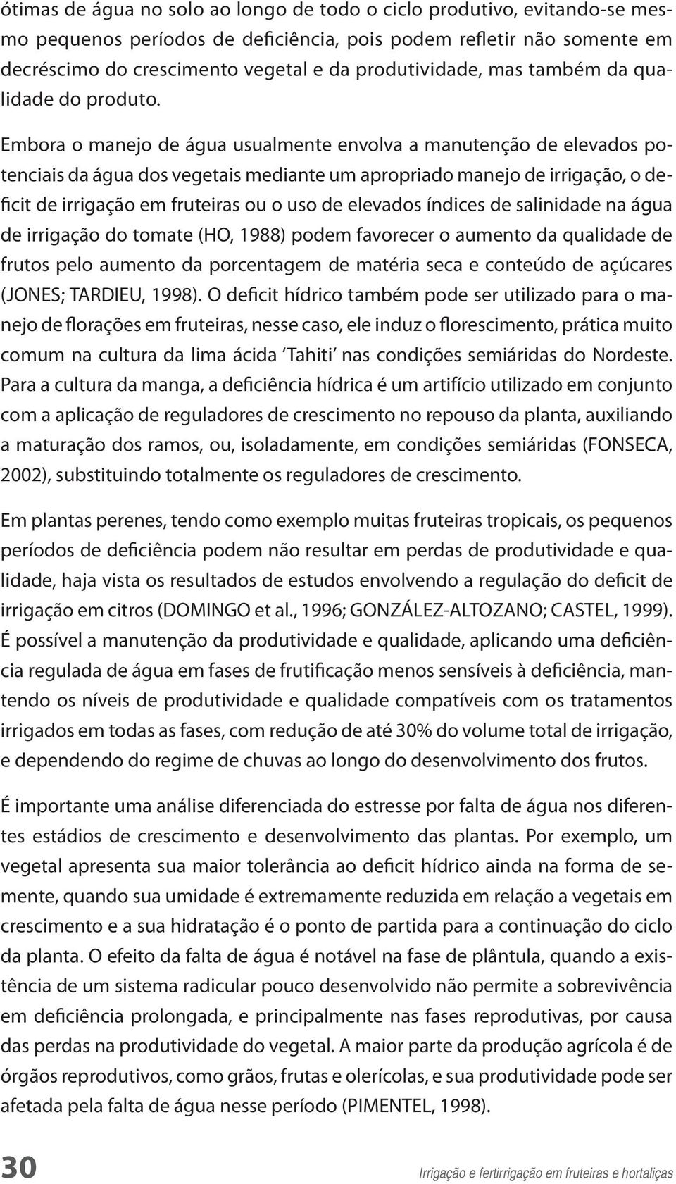 Embora o manejo de água usualmente envolva a manutenção de elevados potenciais da água dos vegetais mediante um apropriado manejo de irrigação, o deficit de irrigação em fruteiras ou o uso de