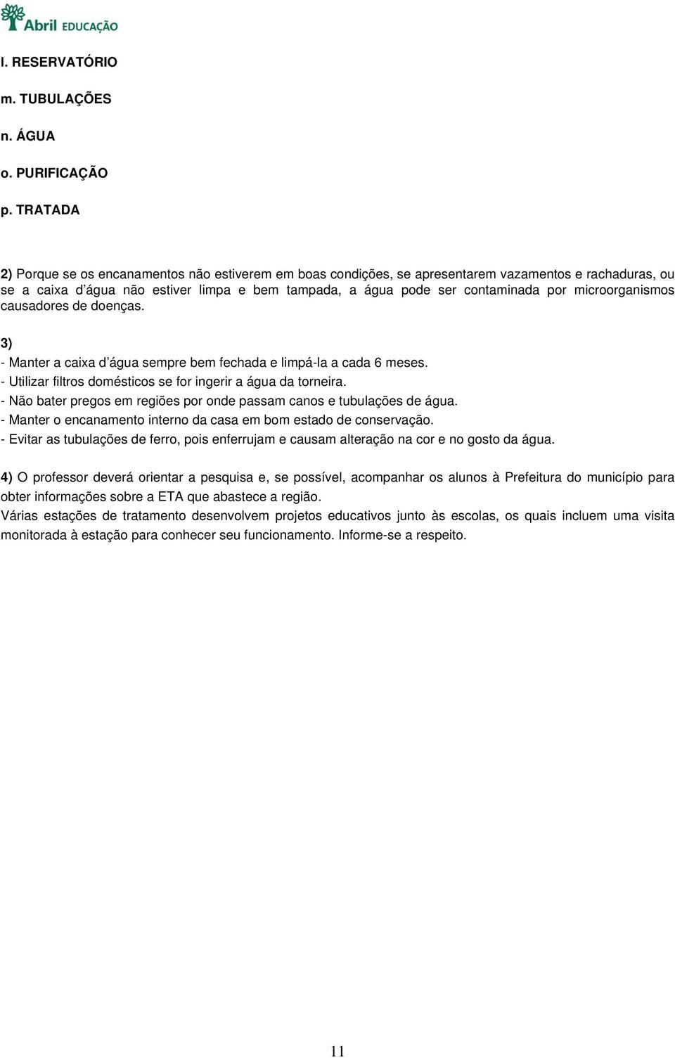 microorganismos causadores de doenças. 3) - Manter a caixa d água sempre bem fechada e limpá-la a cada 6 meses. - Utilizar filtros domésticos se for ingerir a água da torneira.