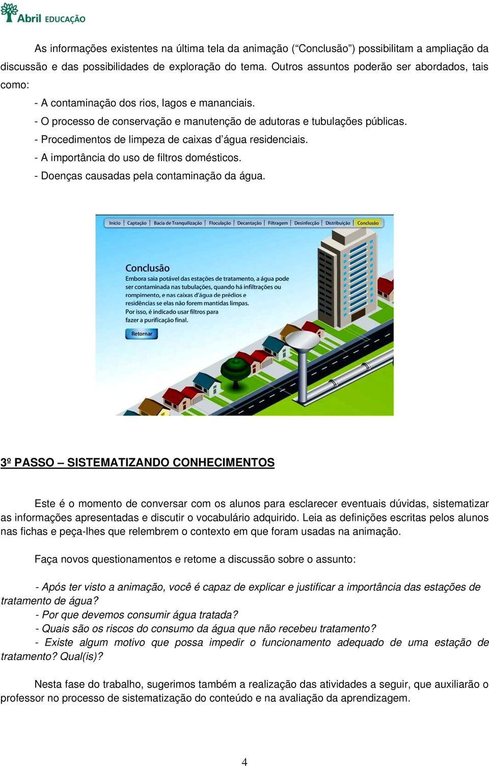 - Procedimentos de limpeza de caixas d água residenciais. - A importância do uso de filtros domésticos. - Doenças causadas pela contaminação da água.