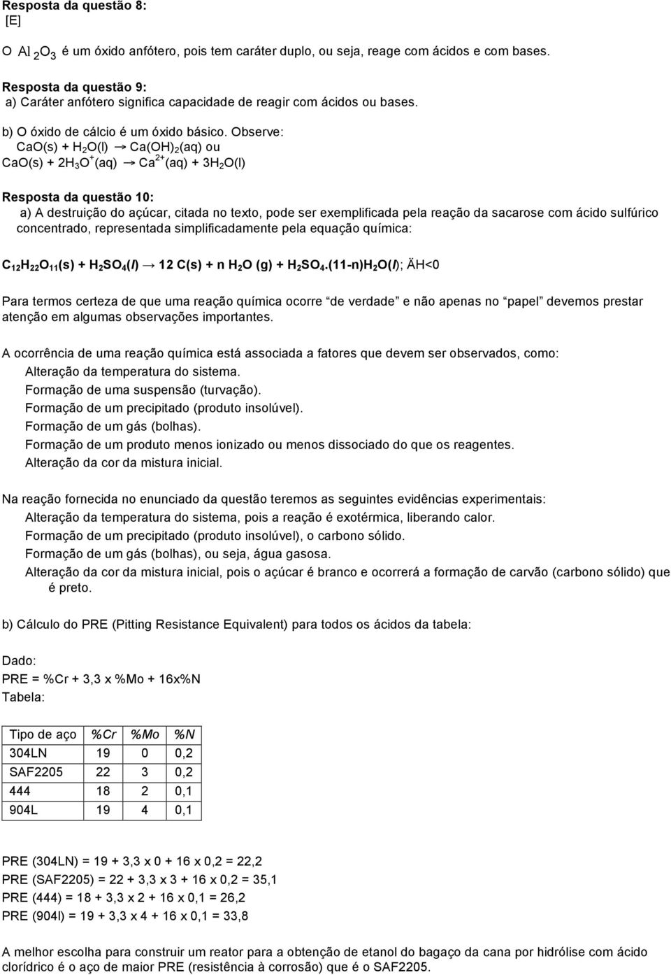 Observe: CaO(s) + H 2 O(l) Ca(OH) 2 (aq) ou CaO(s) + 2H 3 O + (aq) Ca 2+ (aq) + 3H 2 O(l) Resposta da questão 10: a) A destruição do açúcar, citada no texto, pode ser exemplificada pela reação da